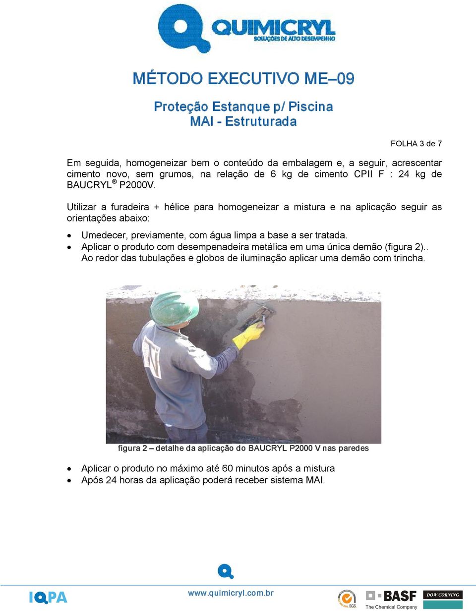 Utilizar a furadeira + hélice para homogeneizar a mistura e na aplicação seguir as orientações abaixo: Umedecer, previamente, com água limpa a base a ser tratada.