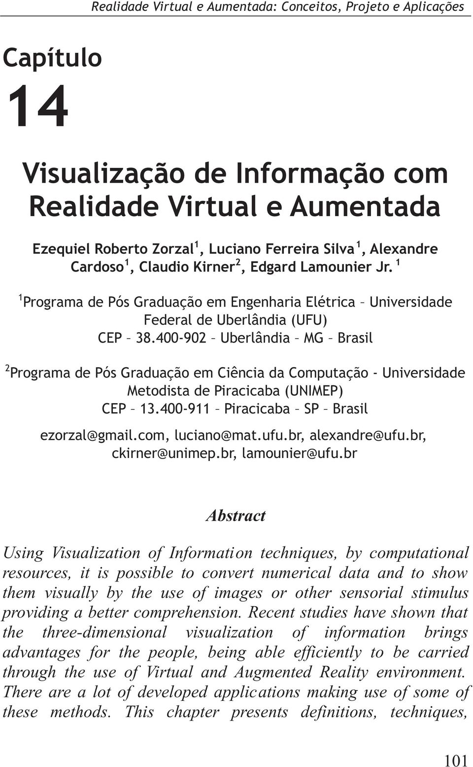 400-902 Uberlândia MG Brasil 2 Programa de Pós Graduação em Ciência da Computação - Universidade Metodista de Piracicaba (UNIMEP) CEP 13.400-911 Piracicaba SP Brasil ezorzal@gmail.com, luciano@mat.
