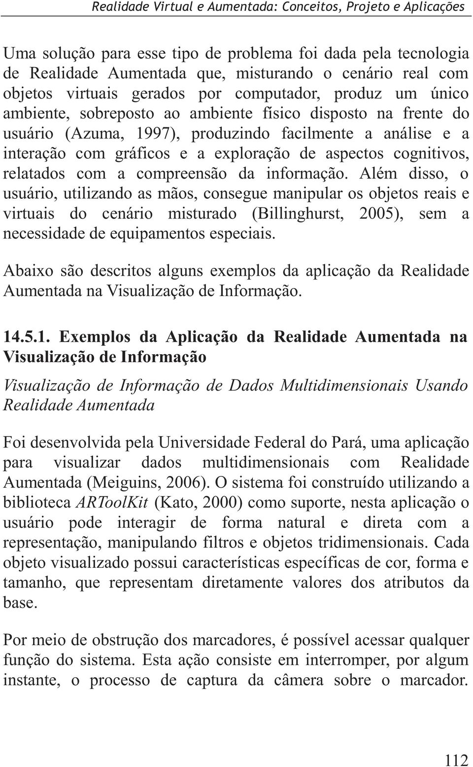 informação. Além disso, o usuário, utilizando as mãos, consegue manipular os objetos reais e virtuais do cenário misturado (Billinghurst, 2005), sem a necessidade de equipamentos especiais.