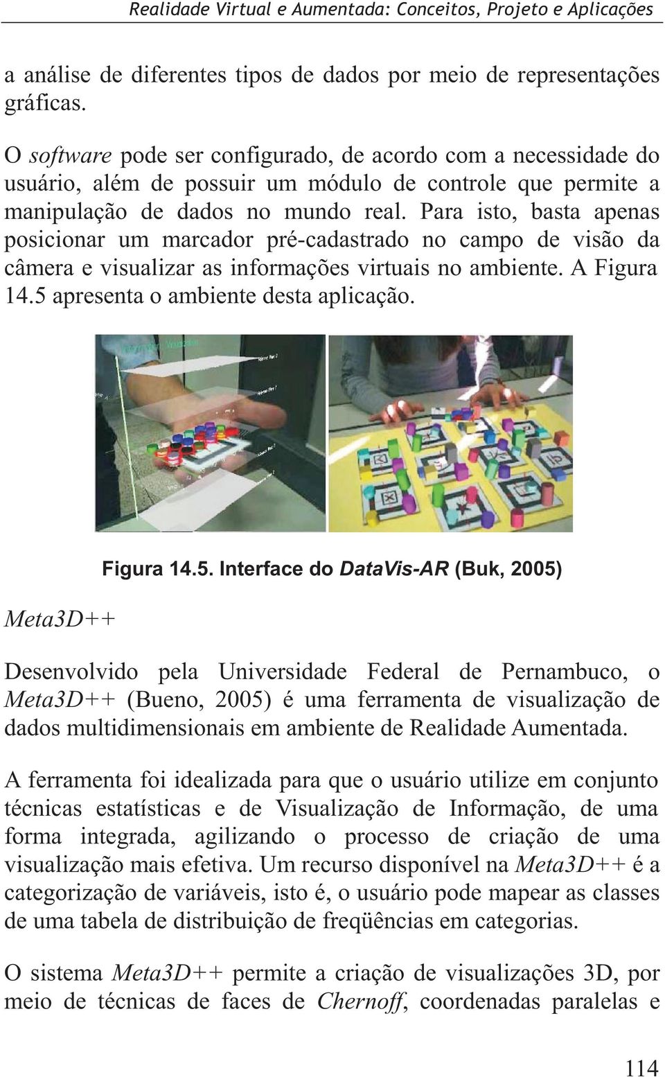 Para isto, basta apenas posicionar um marcador pré-cadastrado no campo de visão da câmera e visualizar as informações virtuais no ambiente. A Figura 14.5 apresenta o ambiente desta aplicação.