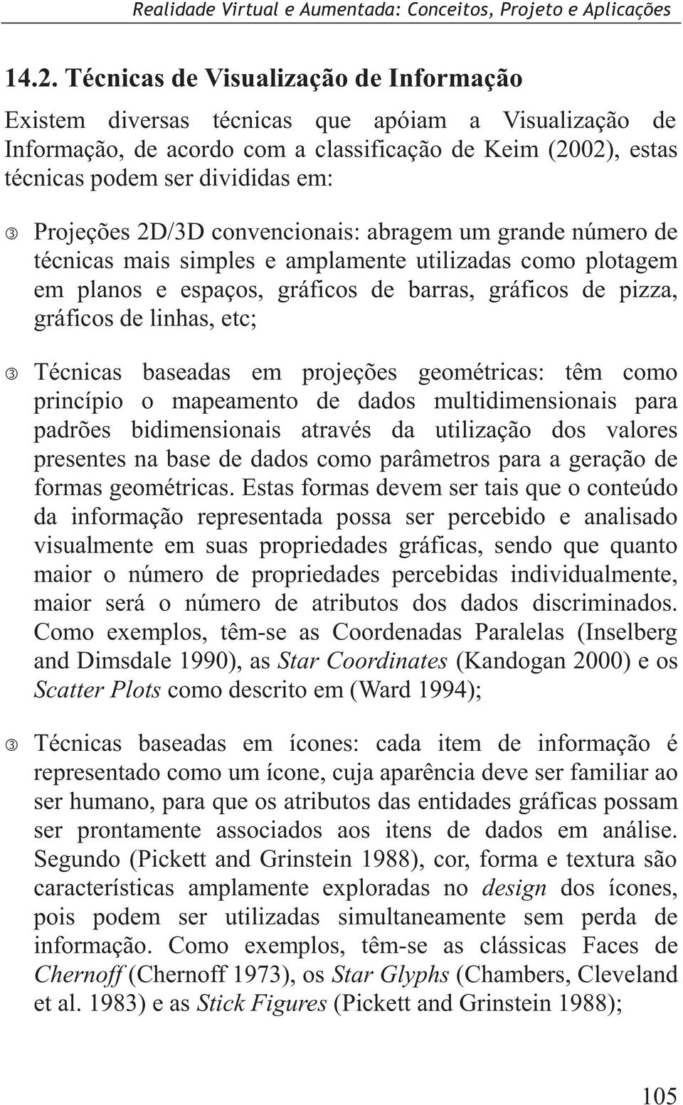 etc; Técnicas baseadas em projeções geométricas: têm como princípio o mapeamento de dados multidimensionais para padrões bidimensionais através da utilização dos valores presentes na base de dados