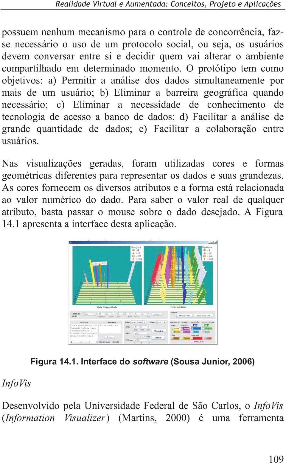 O protótipo tem como objetivos: a) Permitir a análise dos dados simultaneamente por mais de um usuário; b) Eliminar a barreira geográfica quando necessário; c) Eliminar a necessidade de conhecimento