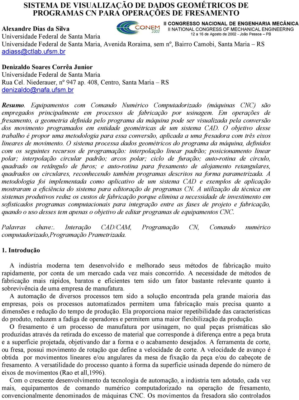 408, Centro, Santa Maria RS denizaldo@nafa.ufsm.br Resumo. Equipamentos com Comando Numérico Computadorizado (máquinas CNC) são empregados principalmente em processos de fabricação por usinagem.