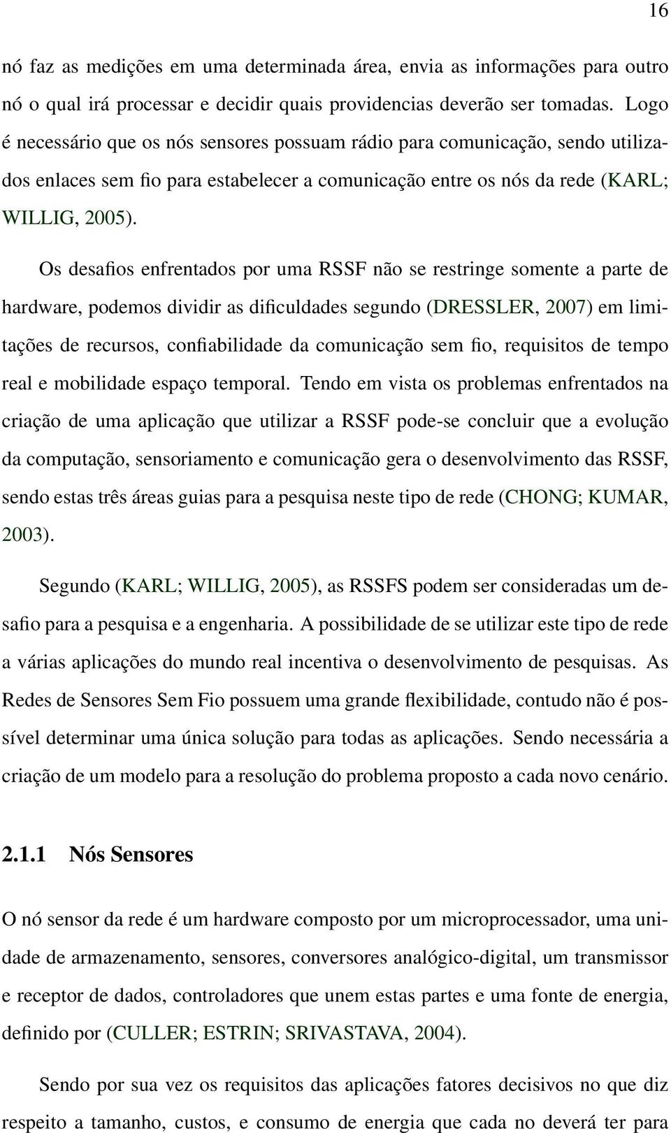 Os desafios enfrentados por uma RSSF não se restringe somente a parte de hardware, podemos dividir as dificuldades segundo (DRESSLER, 2007) em limitações de recursos, confiabilidade da comunicação