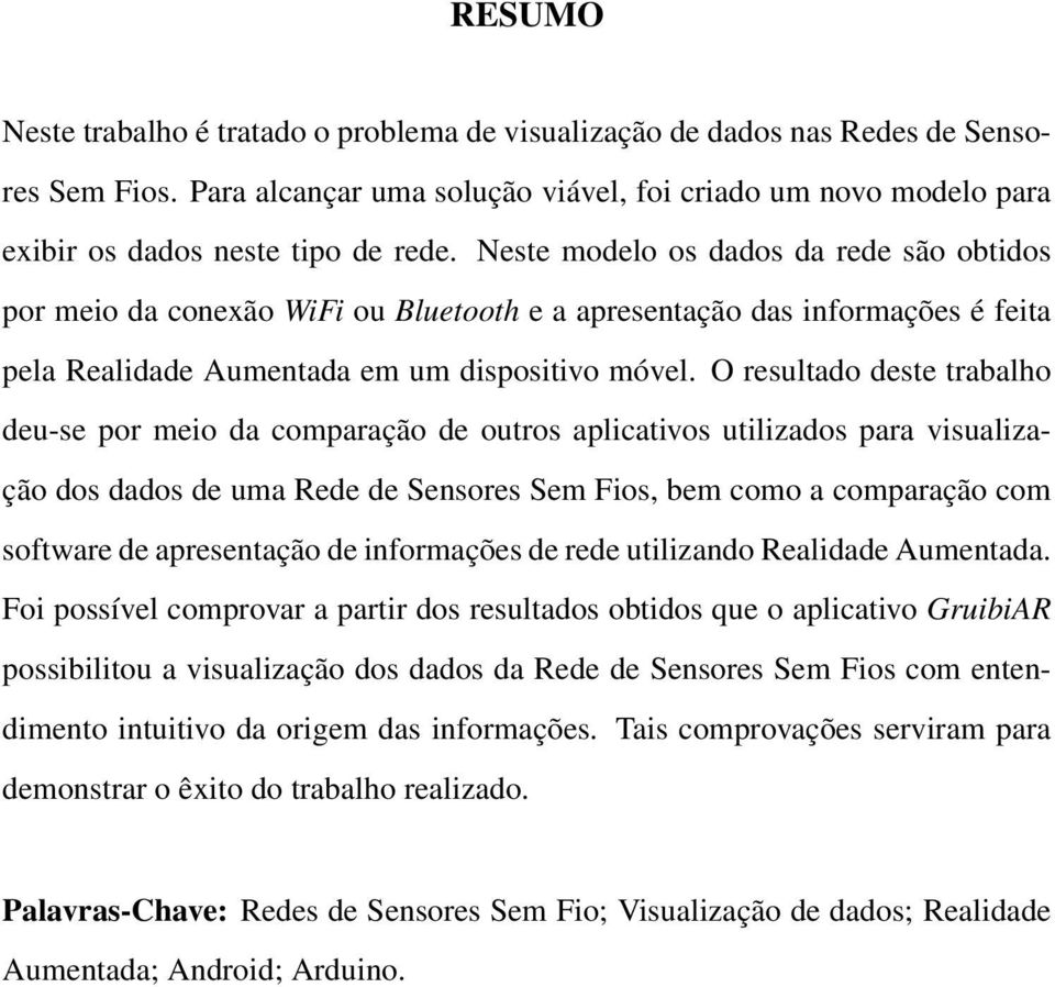 O resultado deste trabalho deu-se por meio da comparação de outros aplicativos utilizados para visualização dos dados de uma Rede de Sensores Sem Fios, bem como a comparação com software de