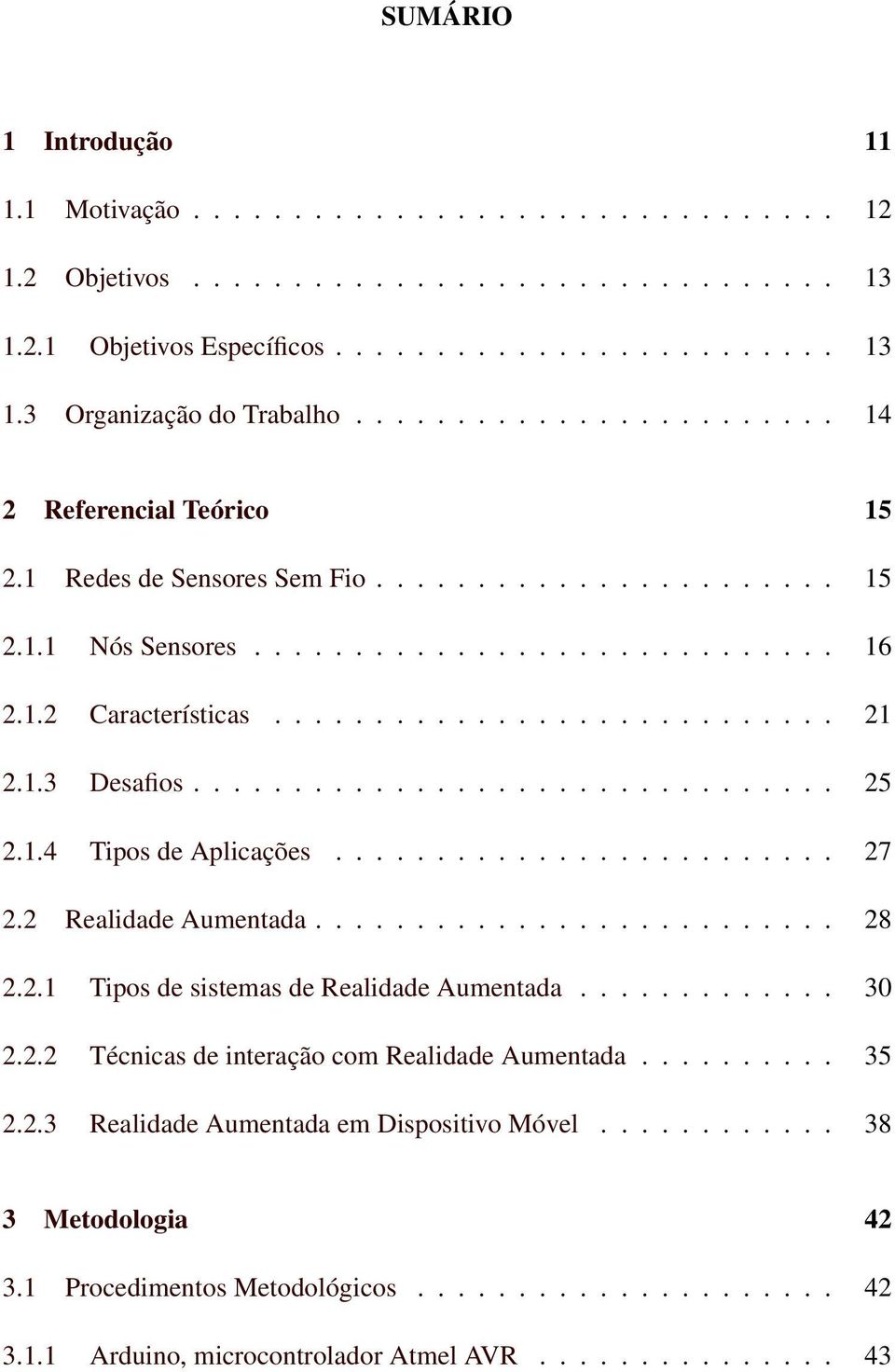 1.3 Desafios................................ 25 2.1.4 Tipos de Aplicações......................... 27 2.2 Realidade Aumentada.......................... 28 2.2.1 Tipos de sistemas de Realidade Aumentada.