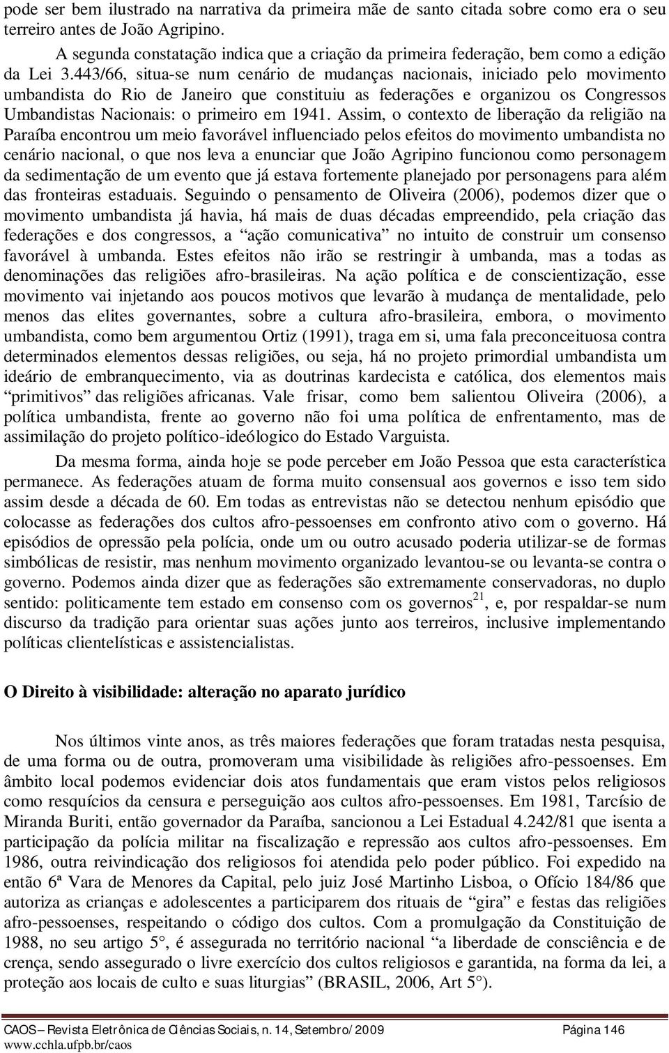 443/66, situa-se num cenário de mudanças nacionais, iniciado pelo movimento umbandista do Rio de Janeiro que constituiu as federações e organizou os Congressos Umbandistas Nacionais: o primeiro em