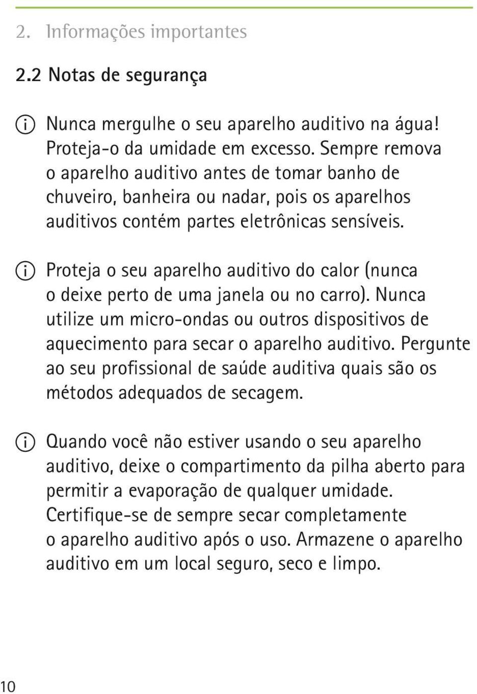 II Proteja o seu aparelho auditivo do calor (nunca o deixe perto de uma janela ou no carro). Nunca utilize um micro-ondas ou outros dispositivos de aquecimento para secar o aparelho auditivo.