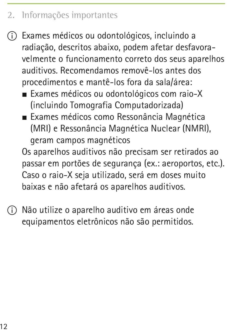 Ressonância Magnética (MRI) e Ressonância Magnética Nuclear (NMRI), geram campos magnéticos Os aparelhos auditivos não precisam ser retirados ao passar em portões de segurança (ex.