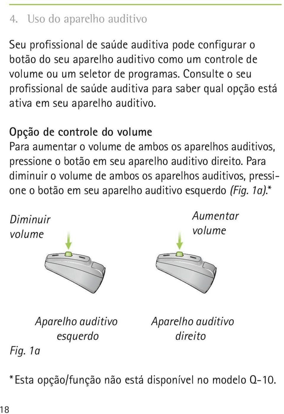 Opção de controle do volume Para aumentar o volume de ambos os aparelhos auditivos, pressione o botão em seu aparelho auditivo direito.