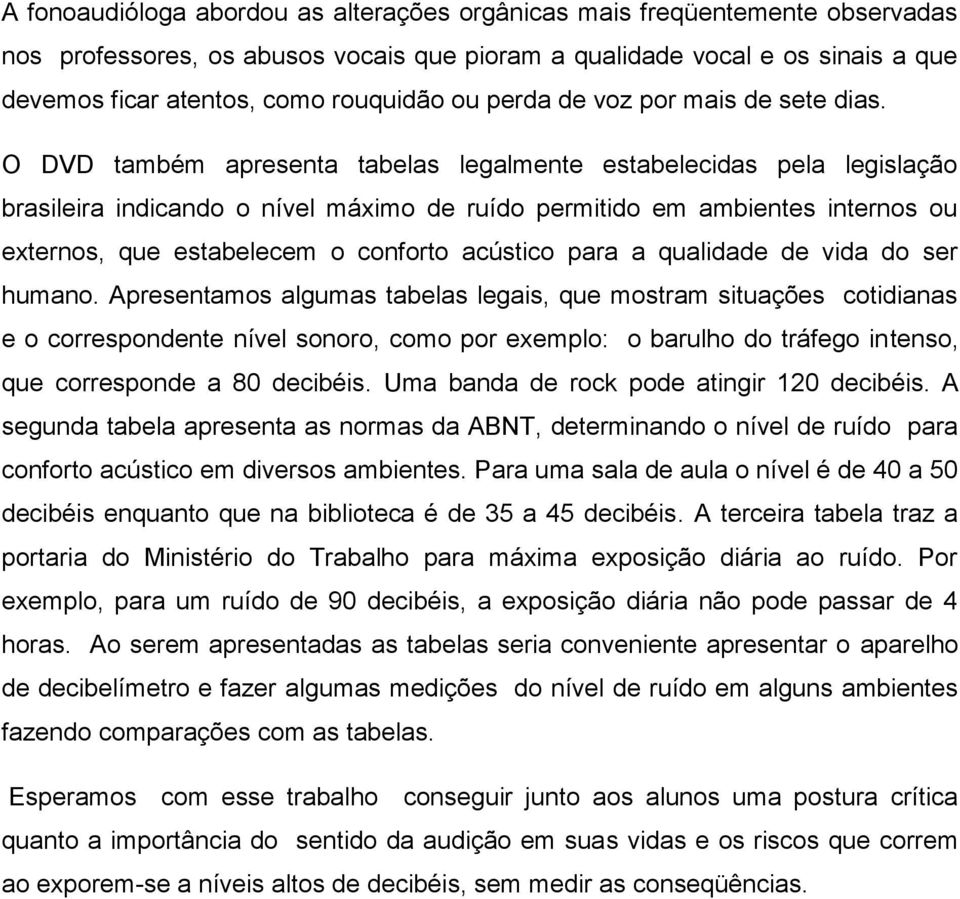 O DVD também apresenta tabelas legalmente estabelecidas pela legislação brasileira indicando o nível máximo de ruído permitido em ambientes internos ou externos, que estabelecem o conforto acústico