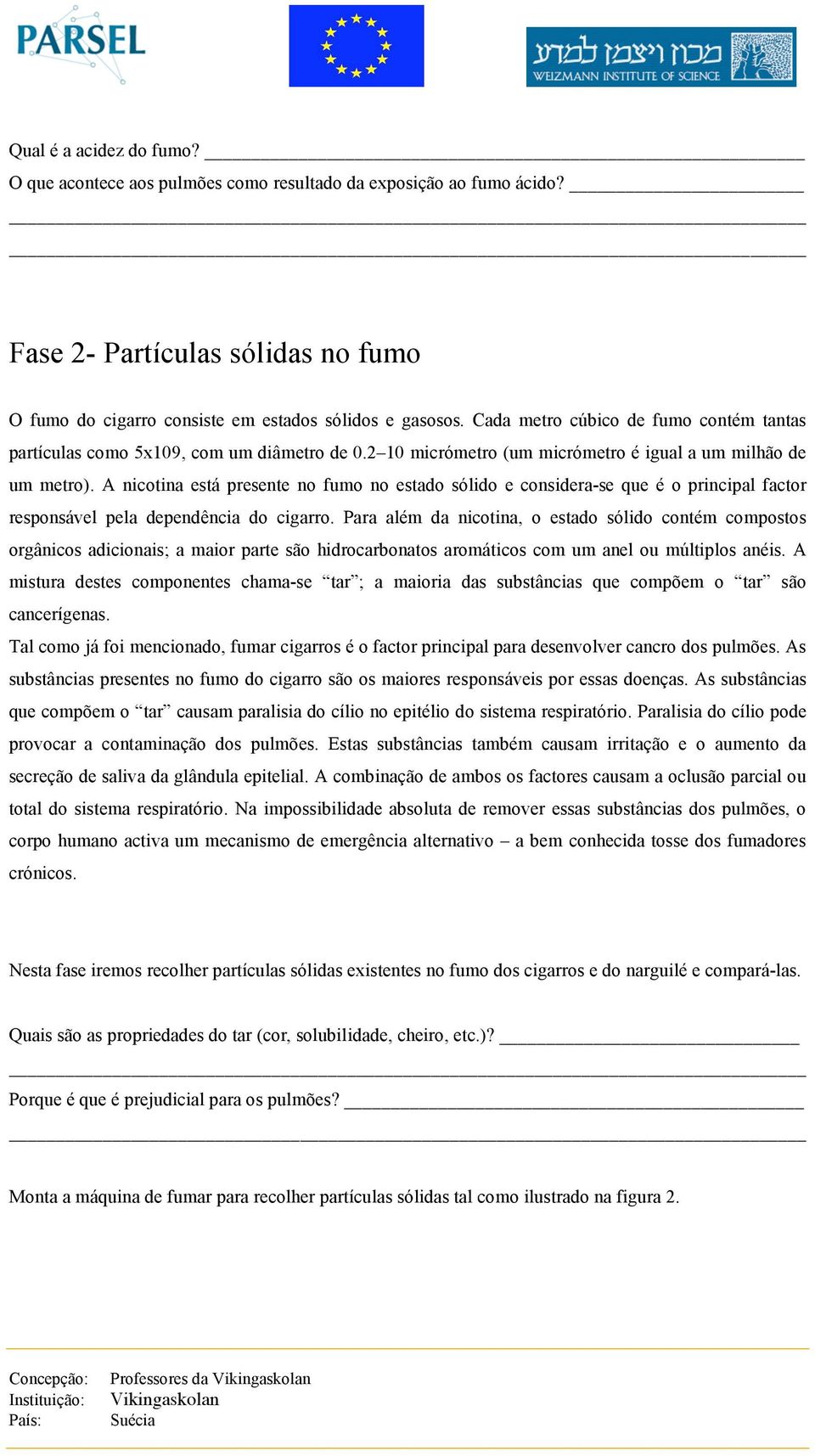 A nicotina está presente no fumo no estado sólido e considera-se que é o principal factor responsável pela dependência do cigarro.