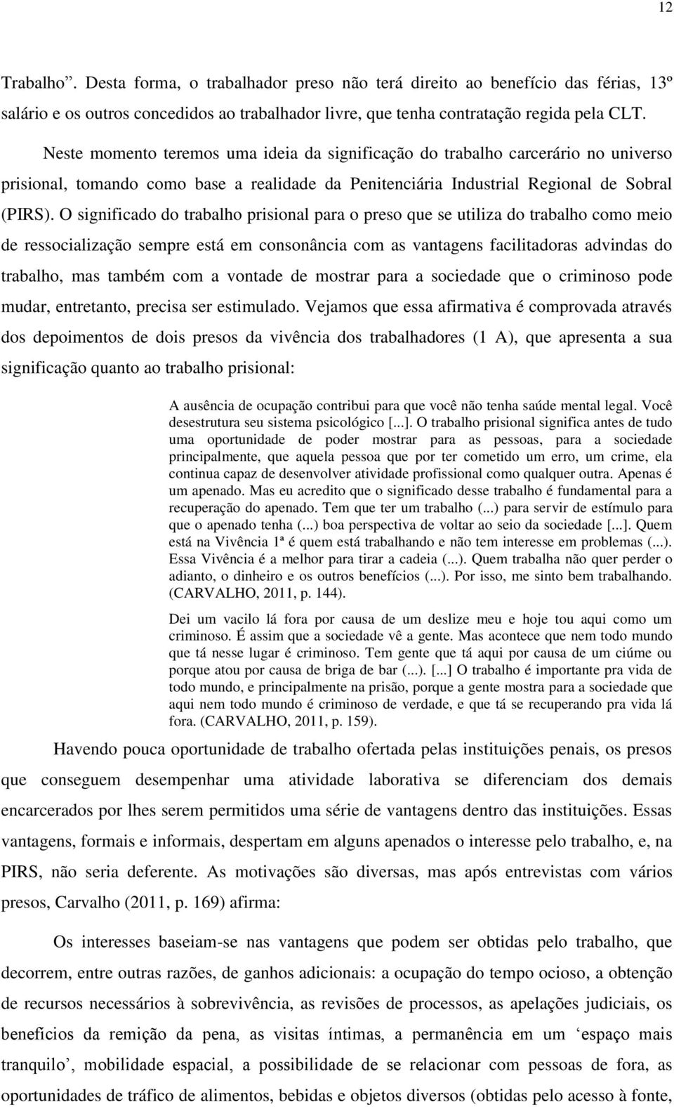 O significado do trabalho prisional para o preso que se utiliza do trabalho como meio de ressocialização sempre está em consonância com as vantagens facilitadoras advindas do trabalho, mas também com