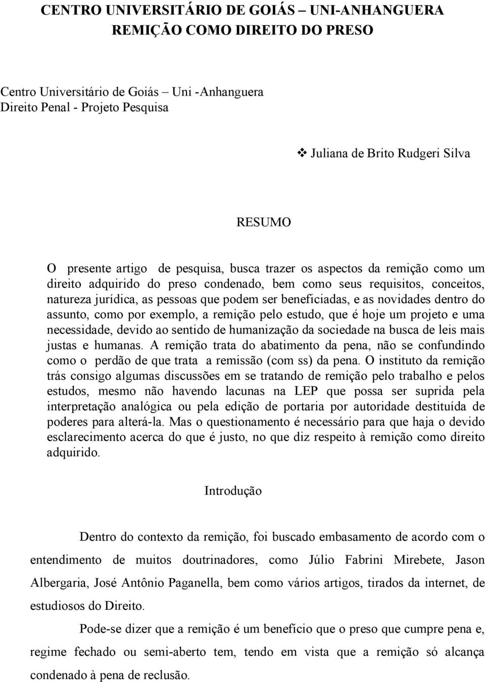 beneficiadas, e as novidades dentro do assunto, como por exemplo, a remição pelo estudo, que é hoje um projeto e uma necessidade, devido ao sentido de humanização da sociedade na busca de leis mais