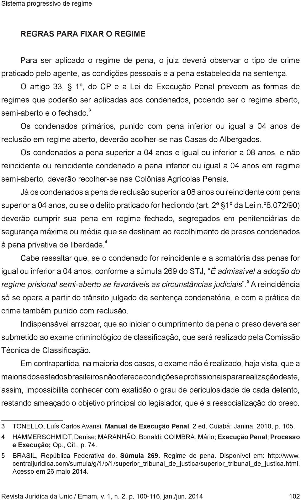 3 Os condenados primários, punido com pena inferior ou igual a 04 anos de reclusão em regime aberto, deverão acolher-se nas Casas do Albergados.