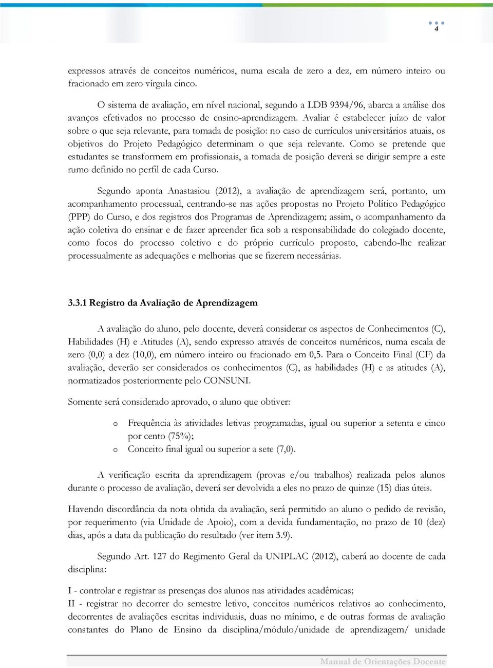 Avaliar é estabelecer juízo de valor sobre o que seja relevante, para tomada de posição: no caso de currículos universitários atuais, os objetivos do Projeto Pedagógico determinam o que seja