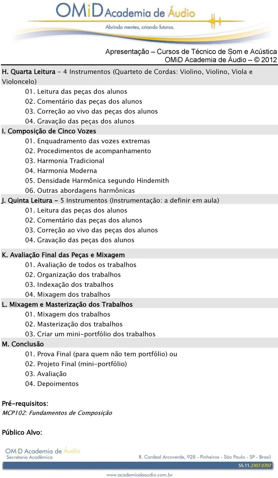 Procedimentos de acompanhamento 03. Harmonia Tradicional 04. Harmonia Moderna 05. Densidade Harmônica segundo Hindemith 06. Outras abordagens harmônicas J.