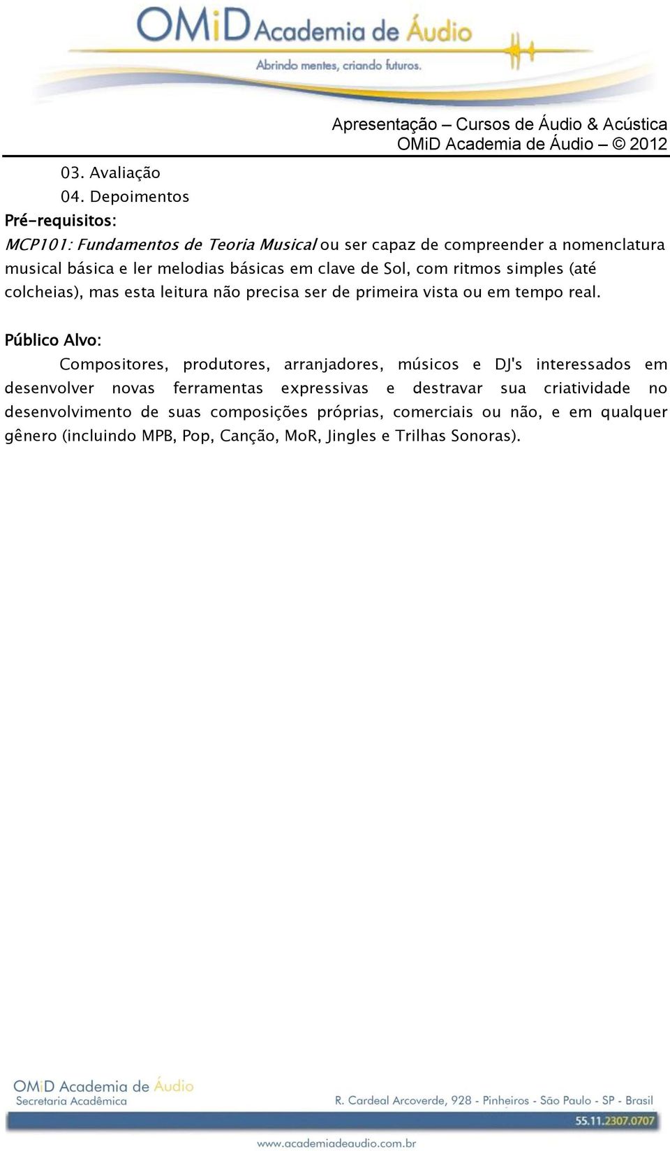 básica e ler melodias básicas em clave de Sol, com ritmos simples (até colcheias), mas esta leitura não precisa ser de primeira vista ou em tempo real.