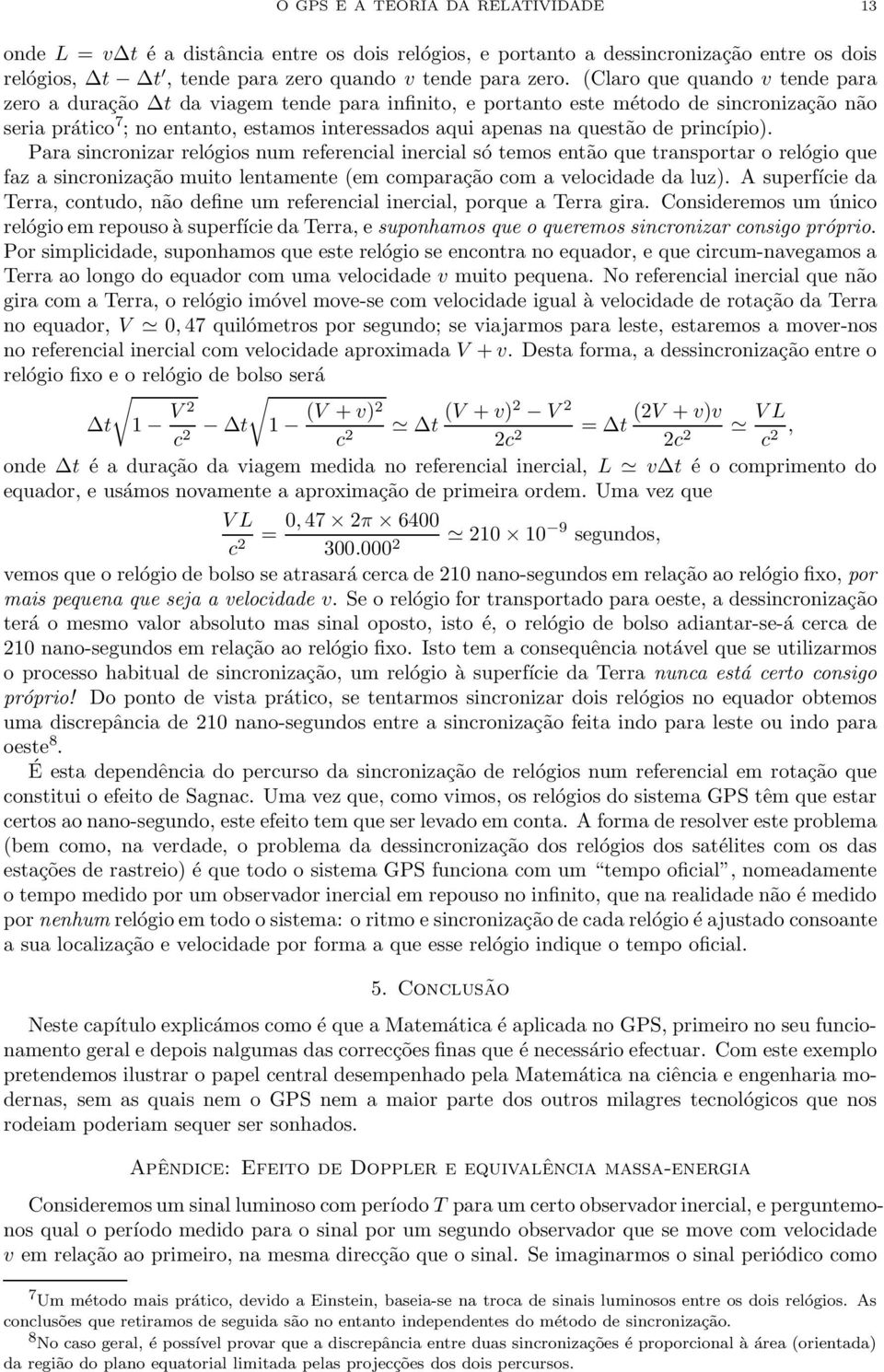 prinípio). Para sinronizar relógios num referenial inerial só temos então que transportar o relógio que faz a sinronização muito lentamente (em omparação om a veloidade da luz).