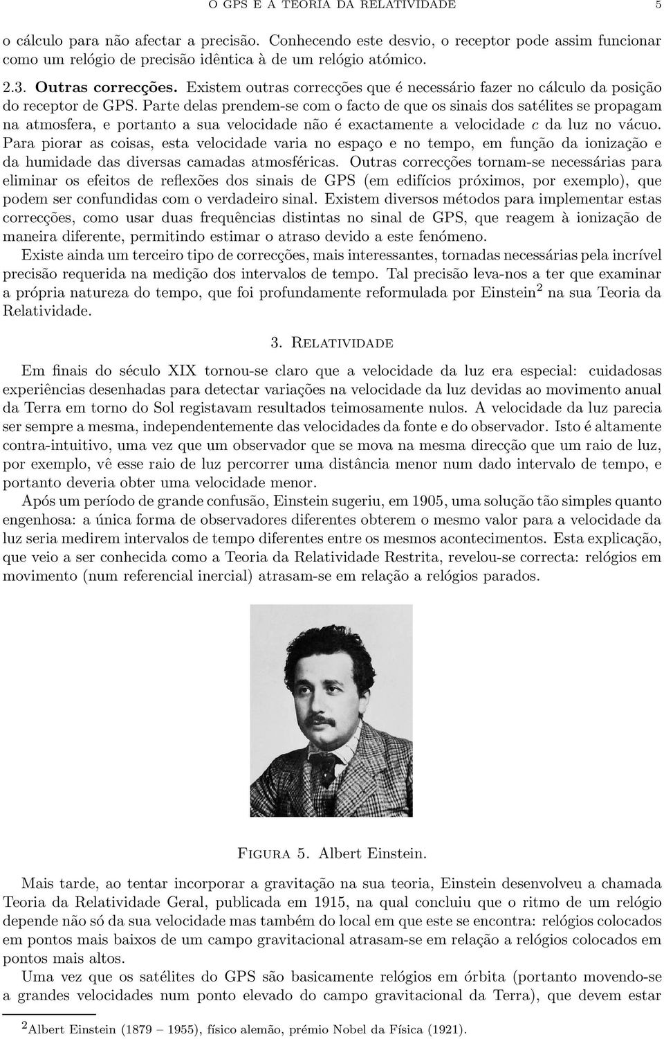 Parte delas prendem-se om o fato de que os sinais dos satélites se propagam na atmosfera, e portanto a sua veloidade não é exatamente a veloidade da luz no váuo.