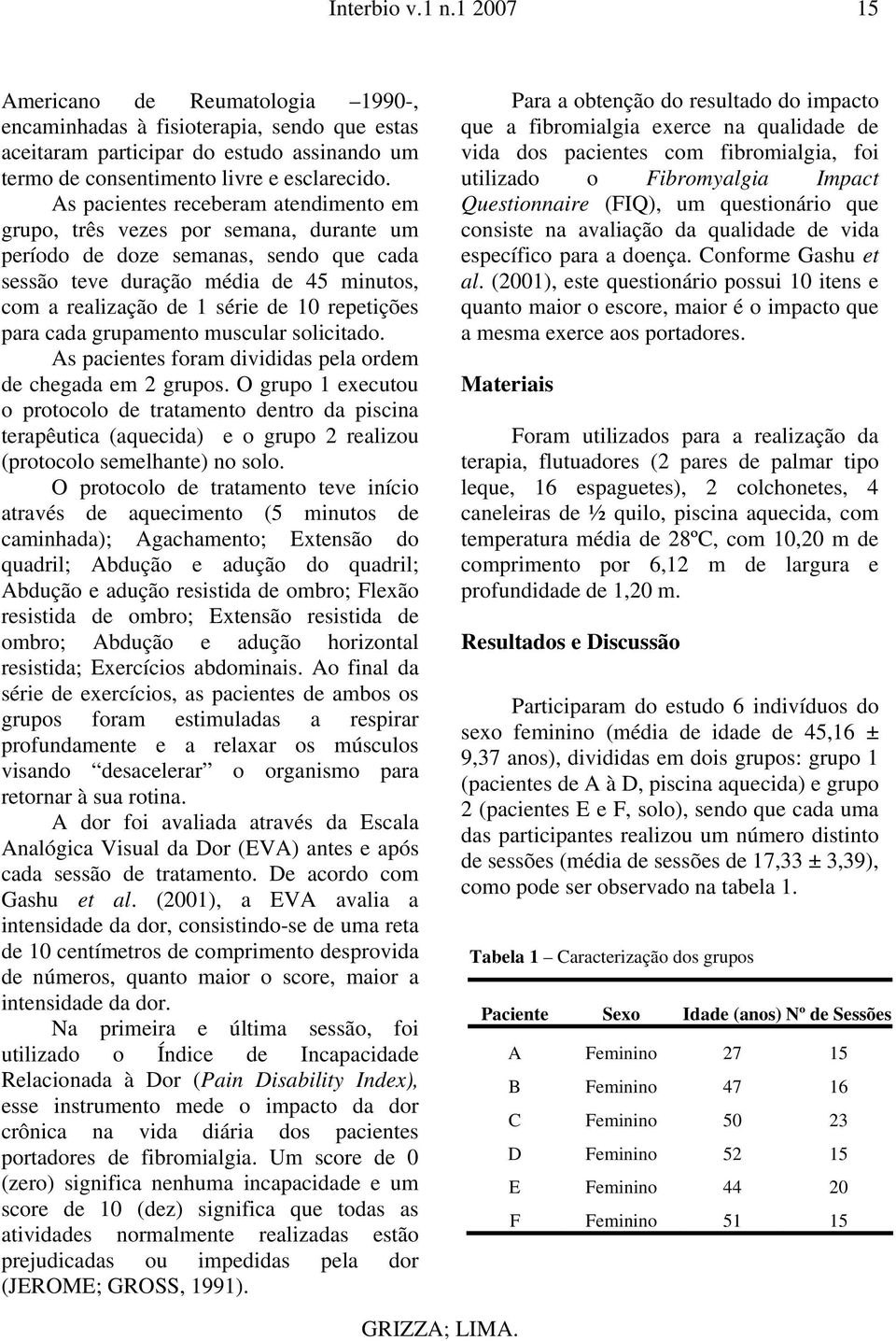 repetições para cada grupamento muscular solicitado. As pacientes foram divididas pela ordem de chegada em 2 grupos.