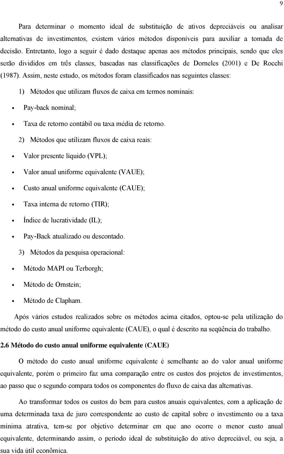 Assim, neste estudo, os métodos foram classificados nas seguintes classes: 1) Métodos que utilizam fluxos de caixa em termos nominais: Pay-back nominal; Taxa de retorno contábil ou taxa média de