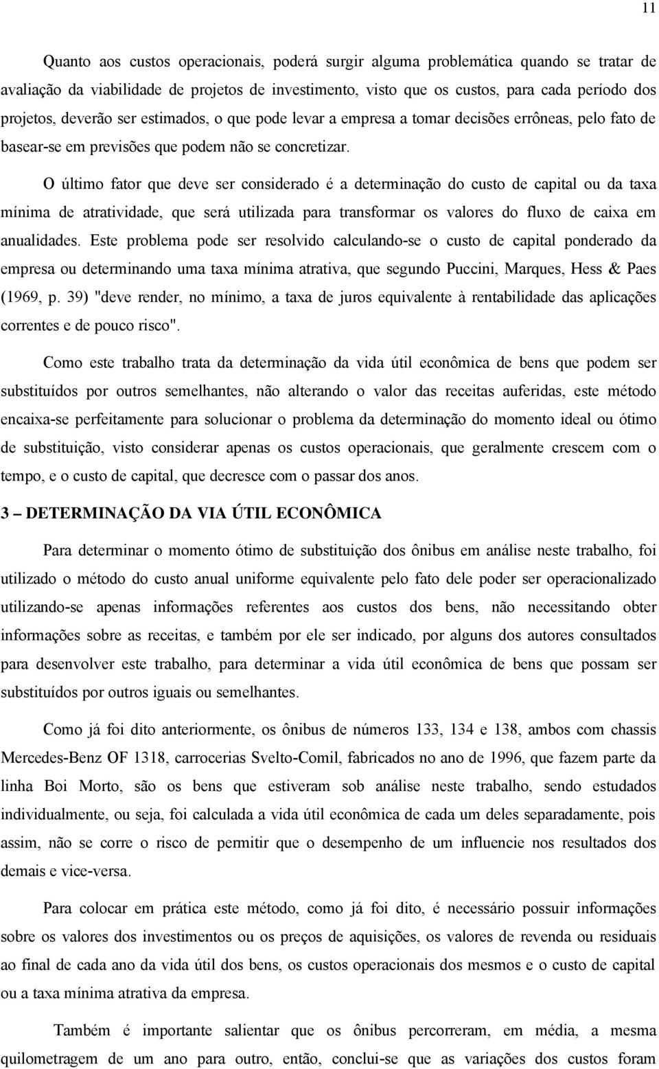 O último fator que deve ser considerado é a determinação do custo de capital ou da taxa mínima de atratividade, que será utilizada para transformar os valores do fluxo de caixa em anualidades.