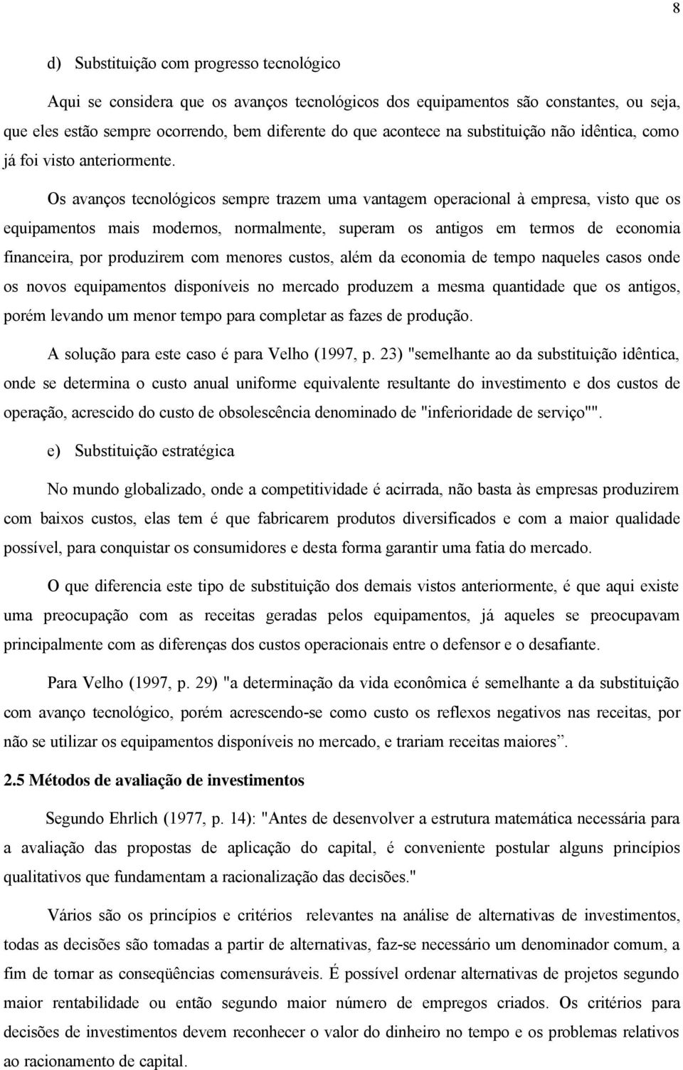 Os avanços tecnológicos sempre trazem uma vantagem operacional à empresa, visto que os equipamentos mais modernos, normalmente, superam os antigos em termos de economia financeira, por produzirem com