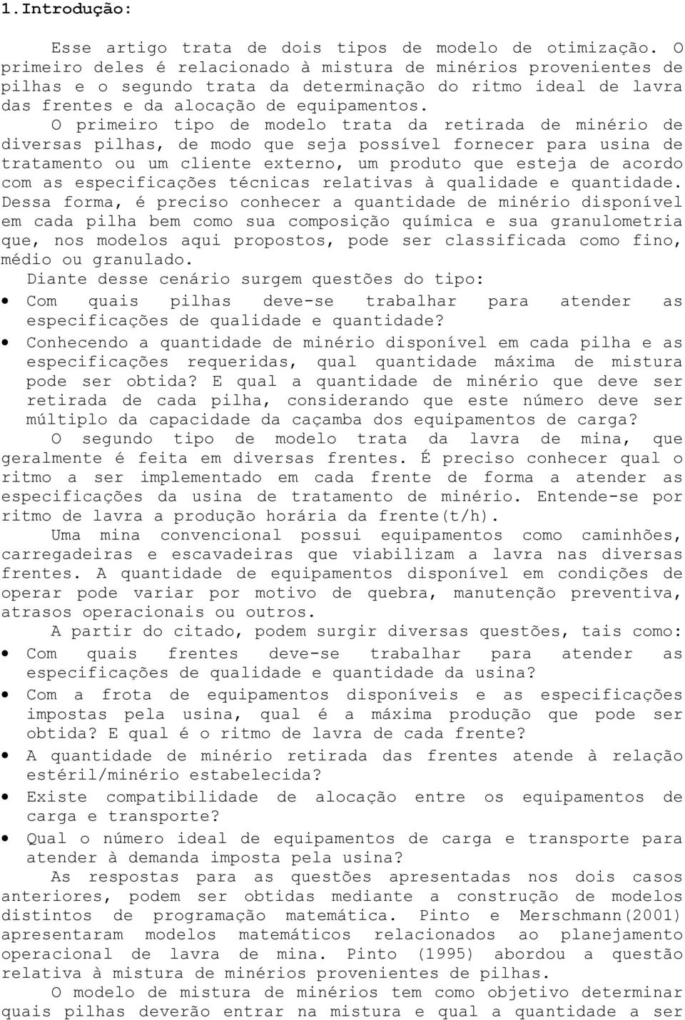 O primeiro tipo de modelo trata da retirada de minério de diversas pilhas, de modo que seja possível fornecer para usina de tratamento ou um cliente externo, um produto que esteja de acordo com as