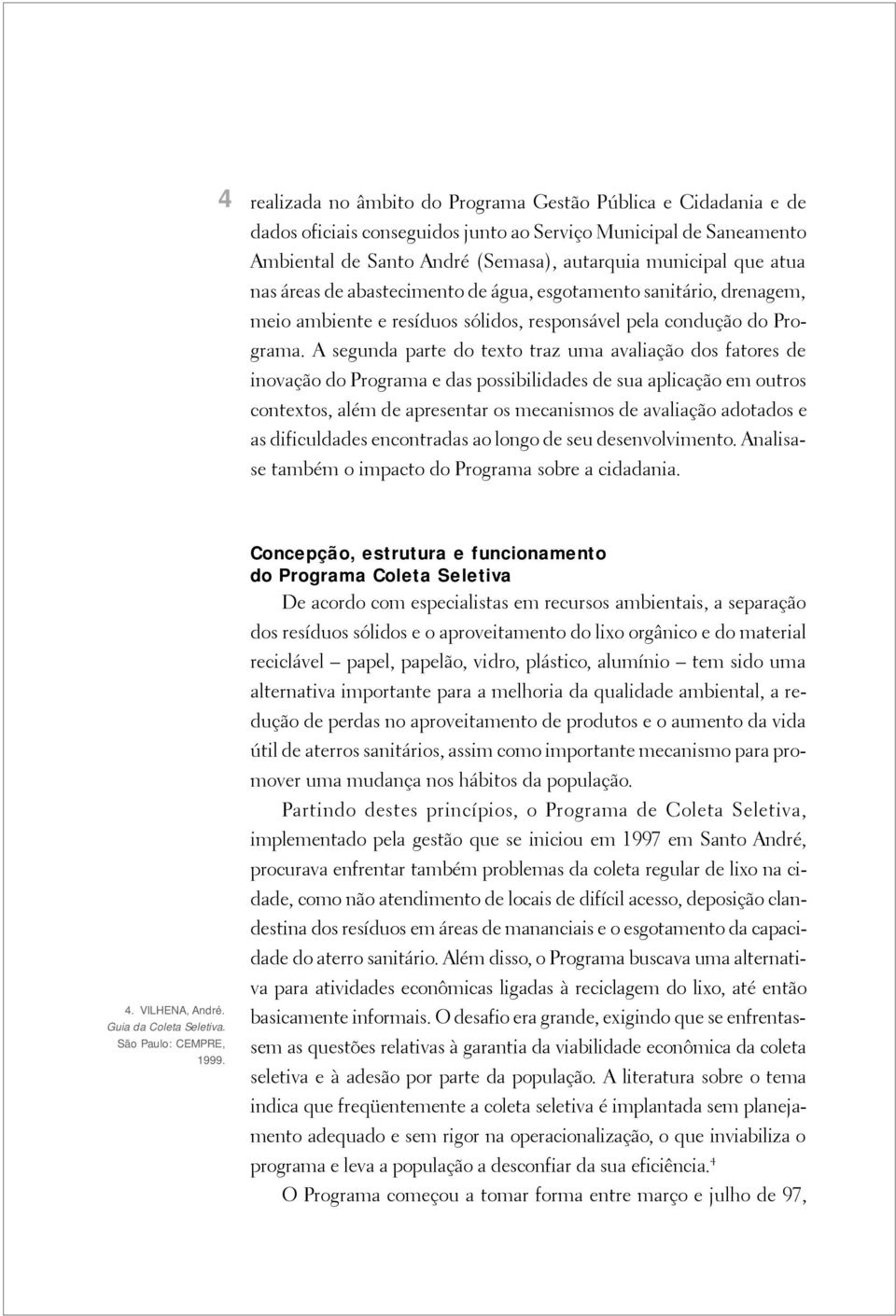 A segunda parte do texto traz uma avaliação dos fatores de inovação do Programa e das possibilidades de sua aplicação em outros contextos, além de apresentar os mecanismos de avaliação adotados e as