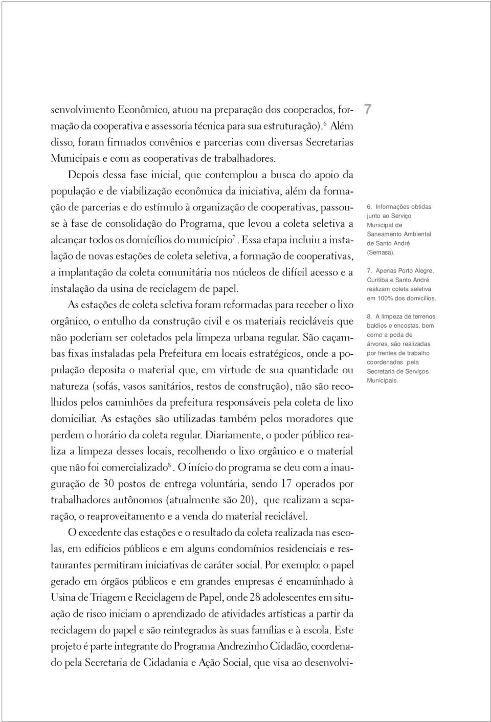 Depois dessa fase inicial, que contemplou a busca do apoio da população e de viabilização econômica da iniciativa, além da formação de parcerias e do estímulo à organização de cooperativas, passouse