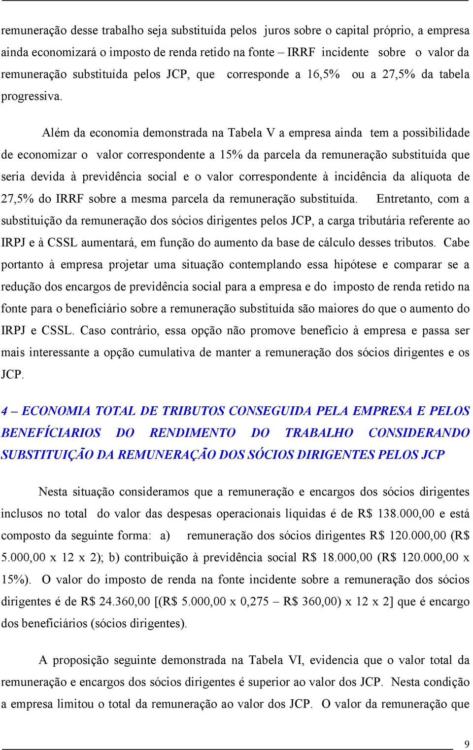 Além da economia demonstrada na Tabela V a empresa ainda tem a possibilidade de economizar o valor correspondente a 15% da parcela da remuneração substituída que seria devida à previdência social e o