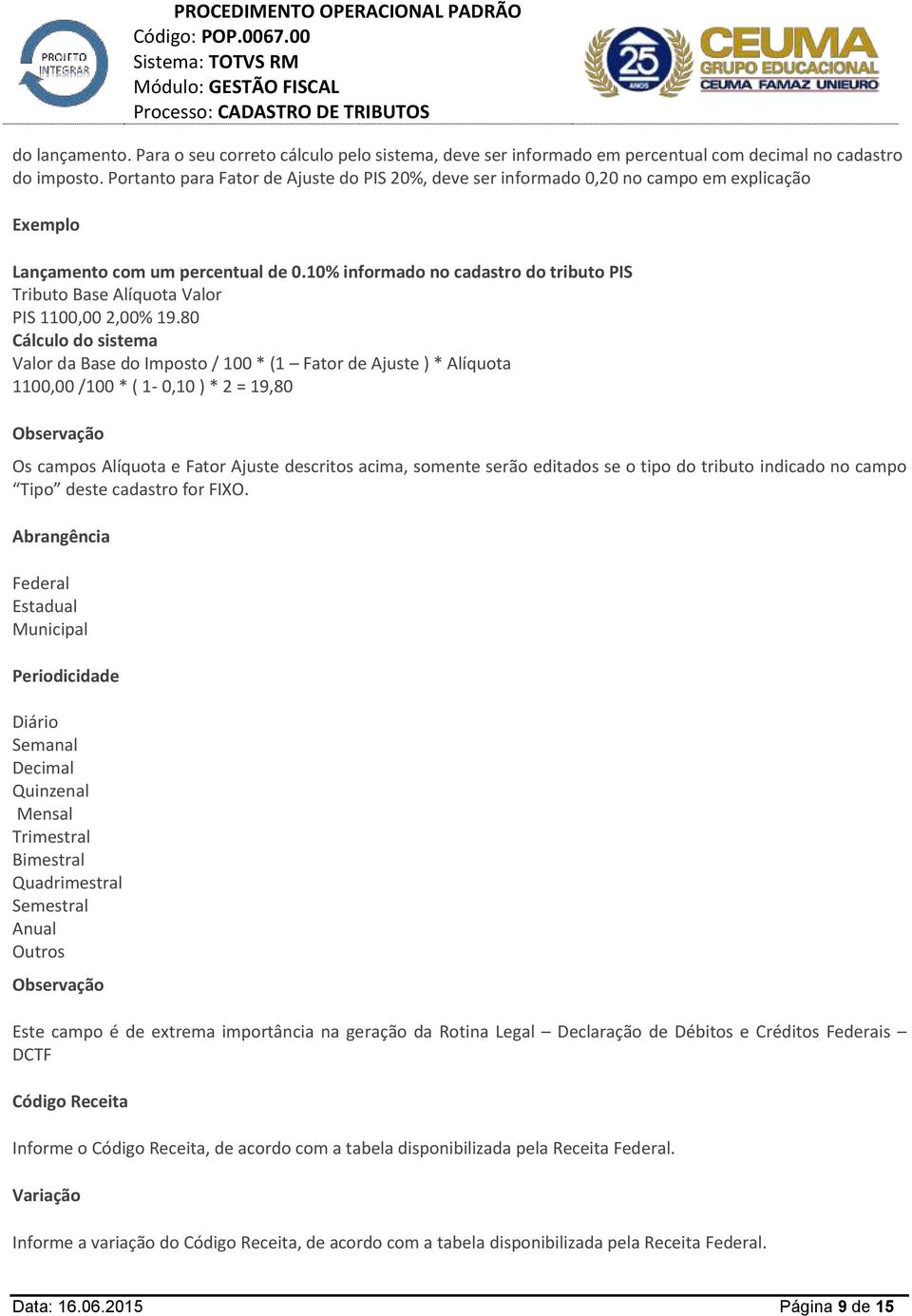 10% informado no cadastro do tributo PIS Tributo Base Alíquota Valor PIS 1100,00 2,00% 19.