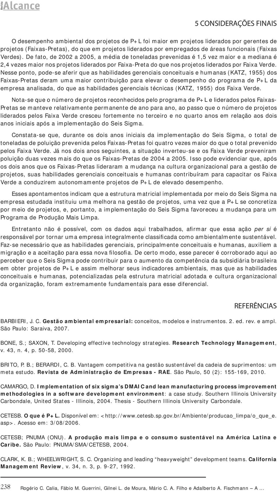 De fato, de 2002 a 2005, a média de toneladas prevenidas é 1,5 vez maior e a mediana é 2,4 vezes maior nos projetos liderados por Faixa-Preta do que nos projetos liderados por Faixa Verde.