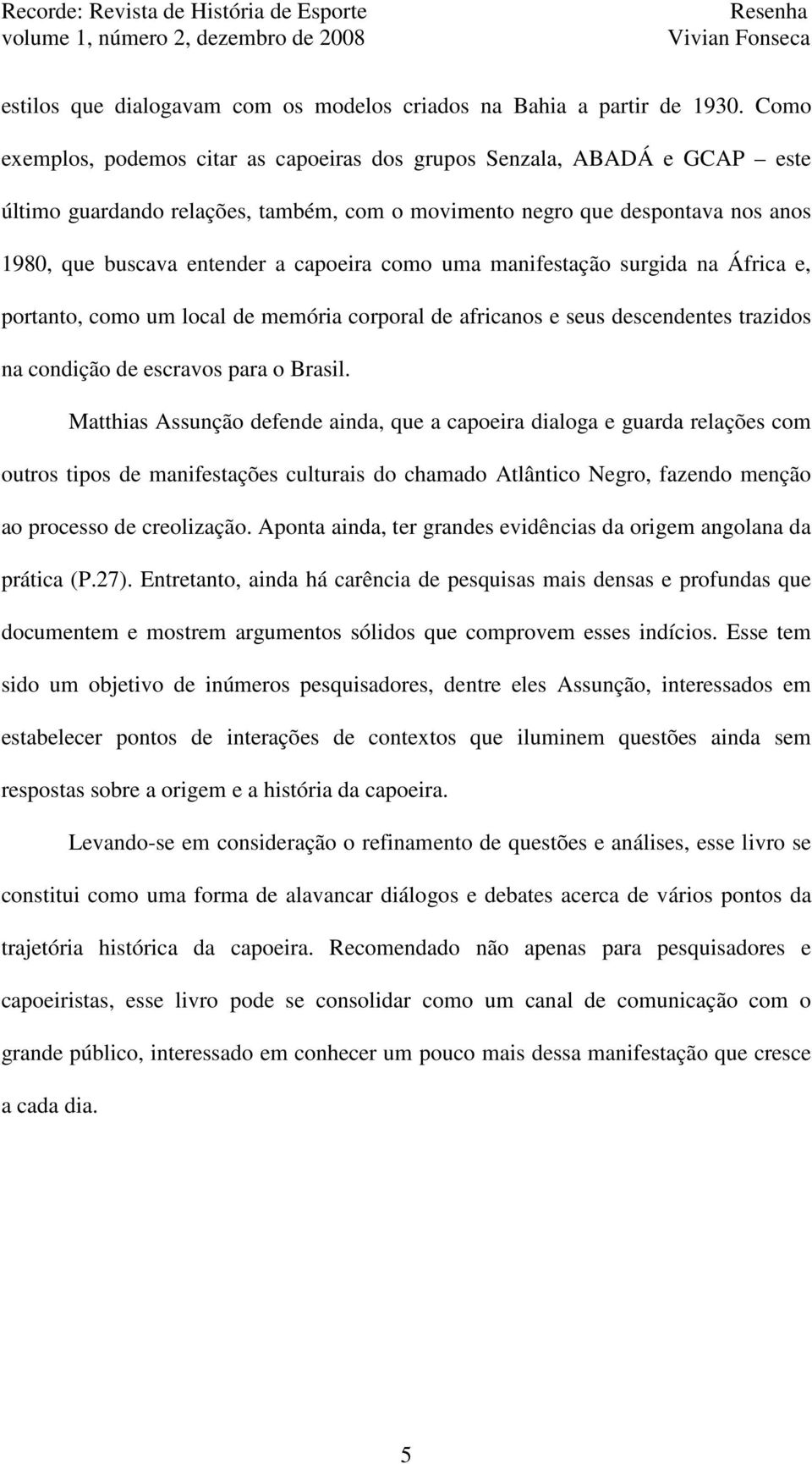 como uma manifestação surgida na África e, portanto, como um local de memória corporal de africanos e seus descendentes trazidos na condição de escravos para o Brasil.