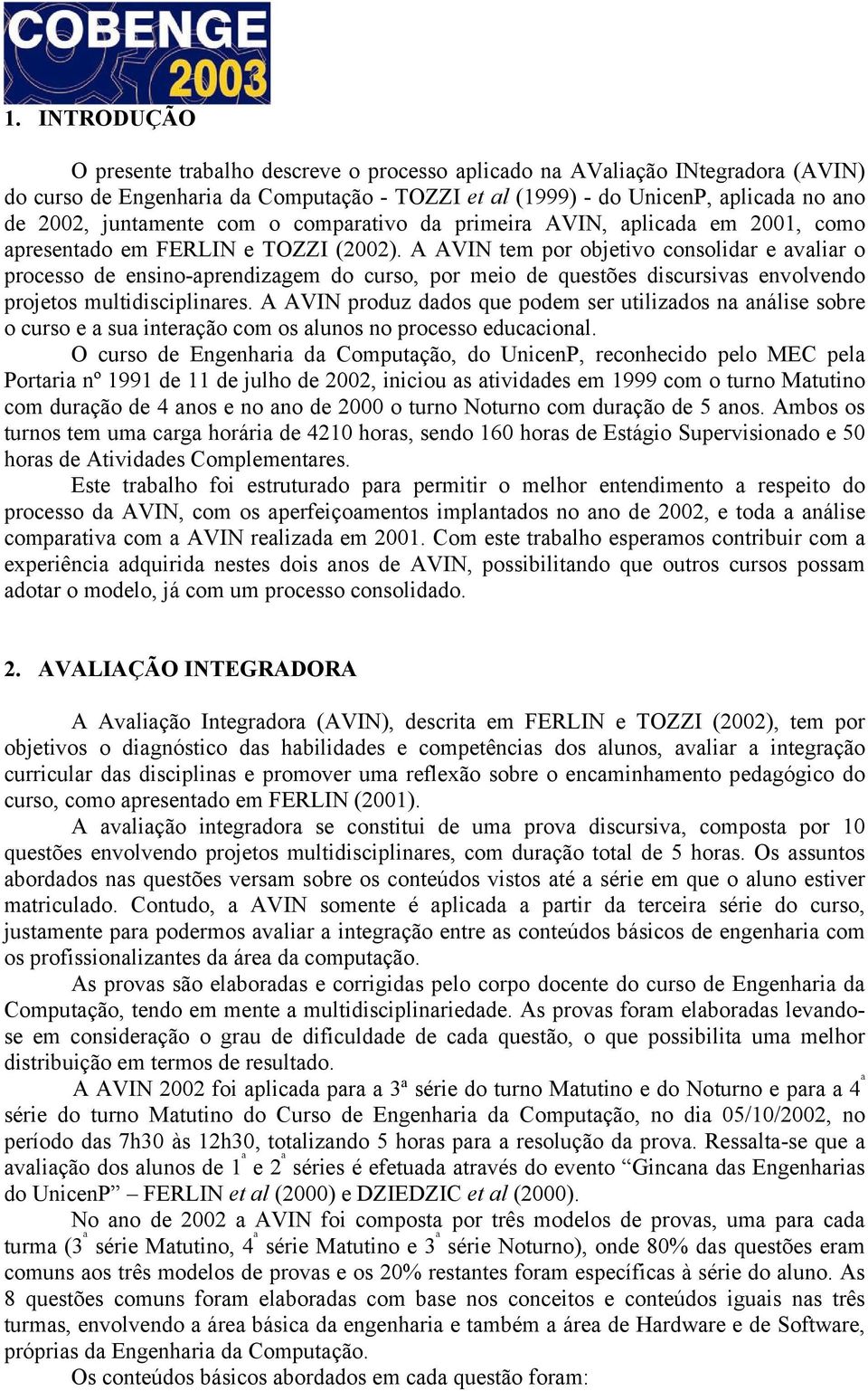 A AVIN tem por objetivo consolidar e avaliar o processo de ensino-aprendizagem do curso, por meio de questões discursivas envolvendo projetos multidisciplinares.