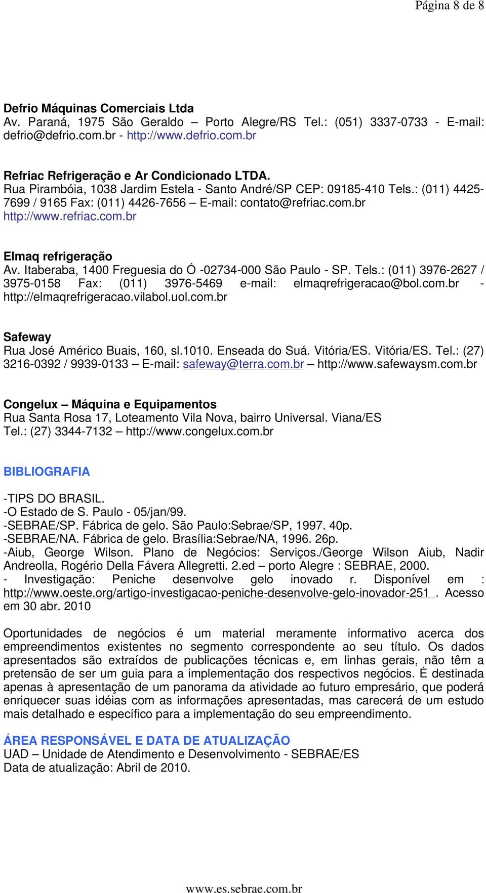 Itaberaba, 1400 Freguesia do Ó -02734-000 São Paulo - SP. Tels.: (011) 3976-2627 / 3975-0158 Fax: (011) 3976-5469 e-mail: elmaqrefrigeracao@bol.com.br - http://elmaqrefrigeracao.vilabol.uol.com.br Safeway Rua José Américo Buais, 160, sl.