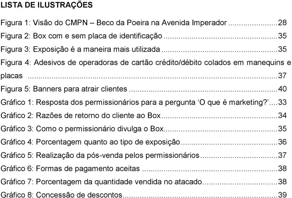 .. 40 Gráfico 1: Resposta dos permissionários para a pergunta O que é marketing?... 33 Gráfico 2: Razões de retorno do cliente ao Box... 34 Gráfico 3: Como o permissionário divulga o Box.