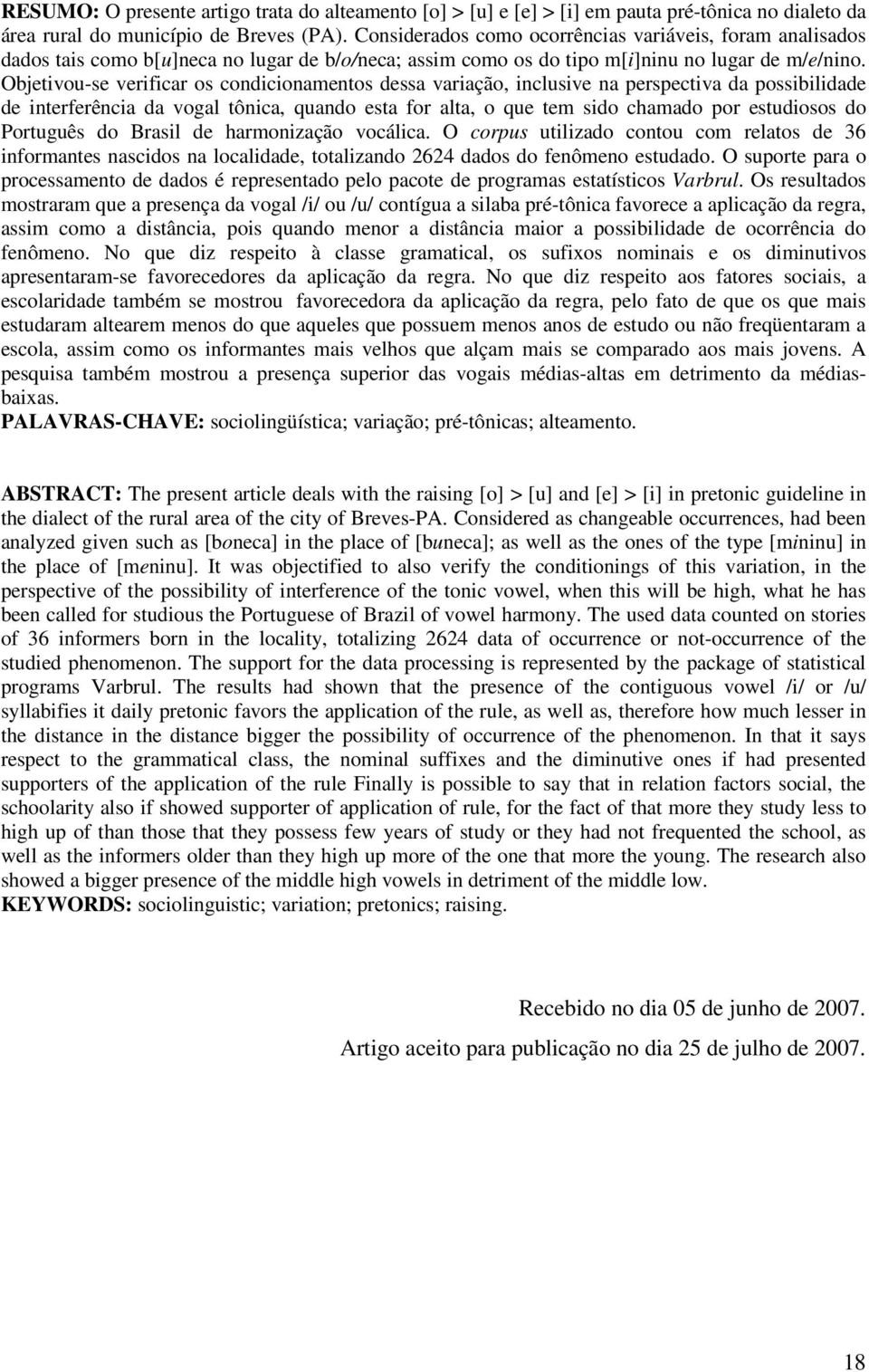 Objetivou-se verificar os condicionamentos dessa variação, inclusive na perspectiva da possibilidade de interferência da vogal tônica, quando esta for alta, o que tem sido chamado por estudiosos do