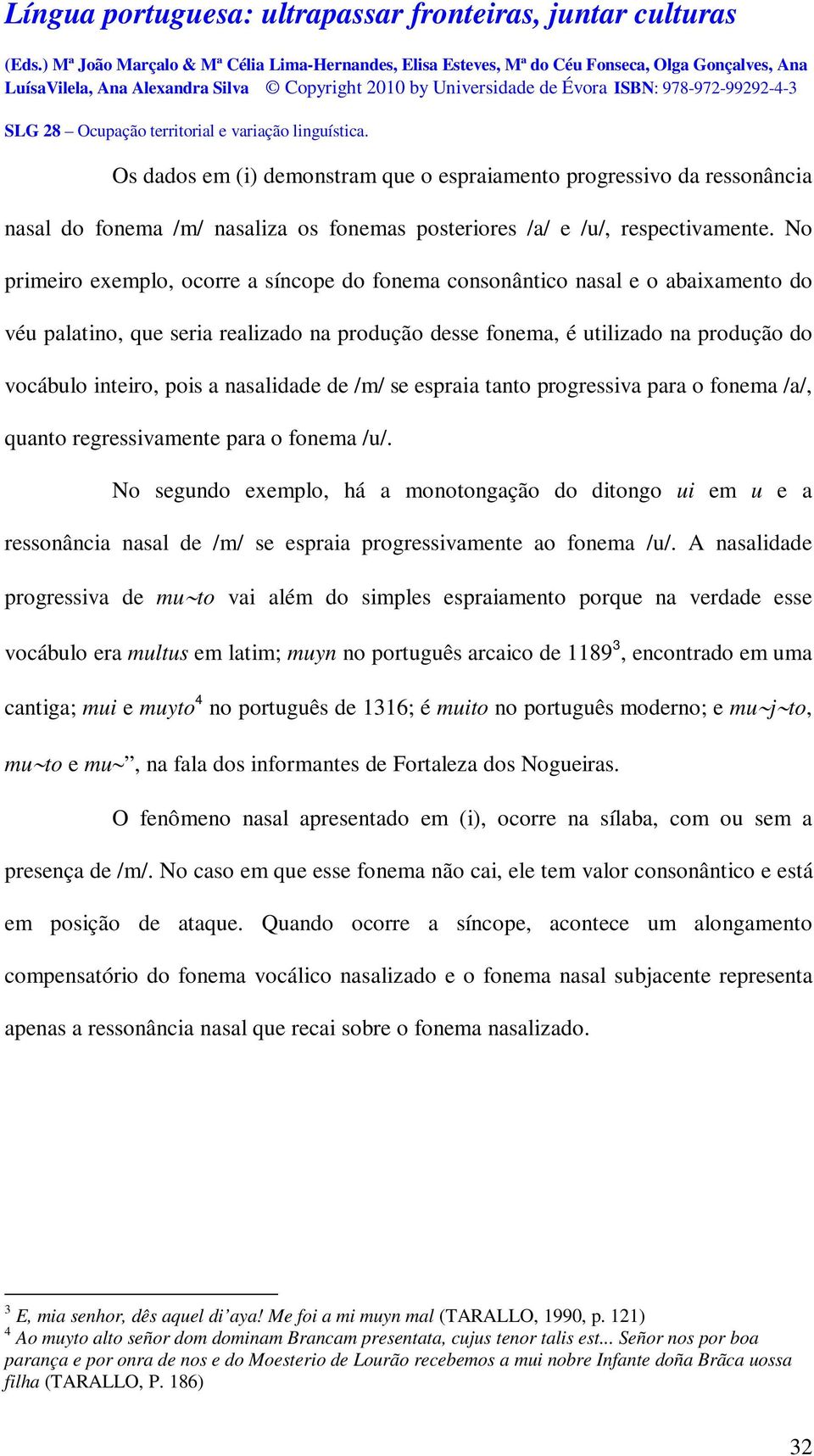 nasalidade de /m/ se espraia tanto progressiva para o fonema /a/, quanto regressivamente para o fonema /u/.