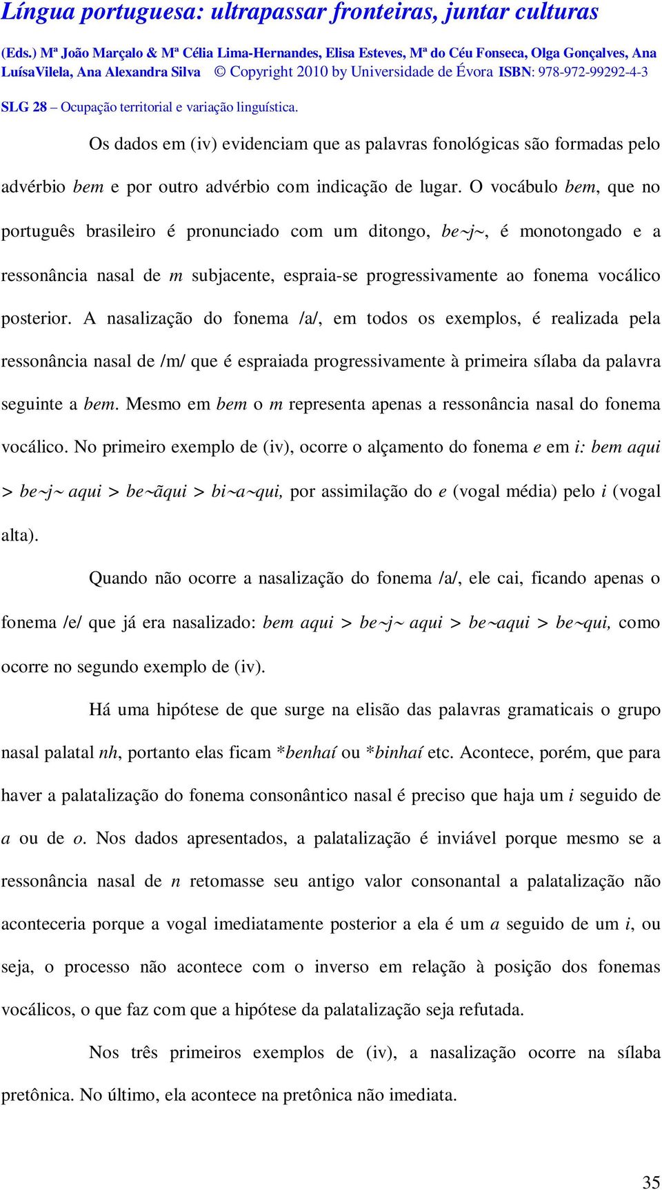 A nasalização do fonema /a/, em todos os exemplos, é realizada pela ressonância nasal de /m/ que é espraiada progressivamente à primeira sílaba da palavra seguinte a bem.