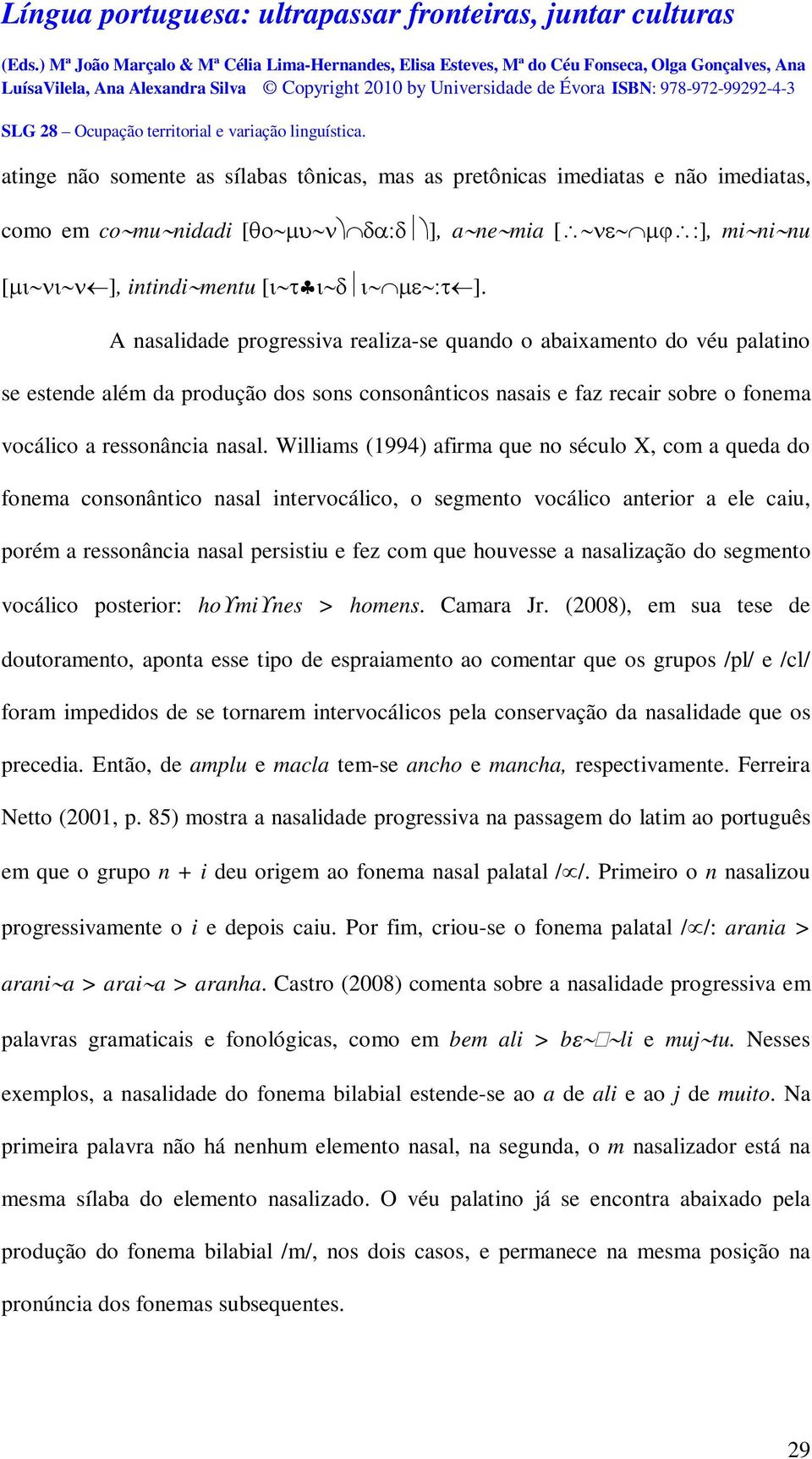 Williams (1994) afirma que no século X, com a queda do fonema consonântico nasal intervocálico, o segmento vocálico anterior a ele caiu, porém a ressonância nasal persistiu e fez com que houvesse a