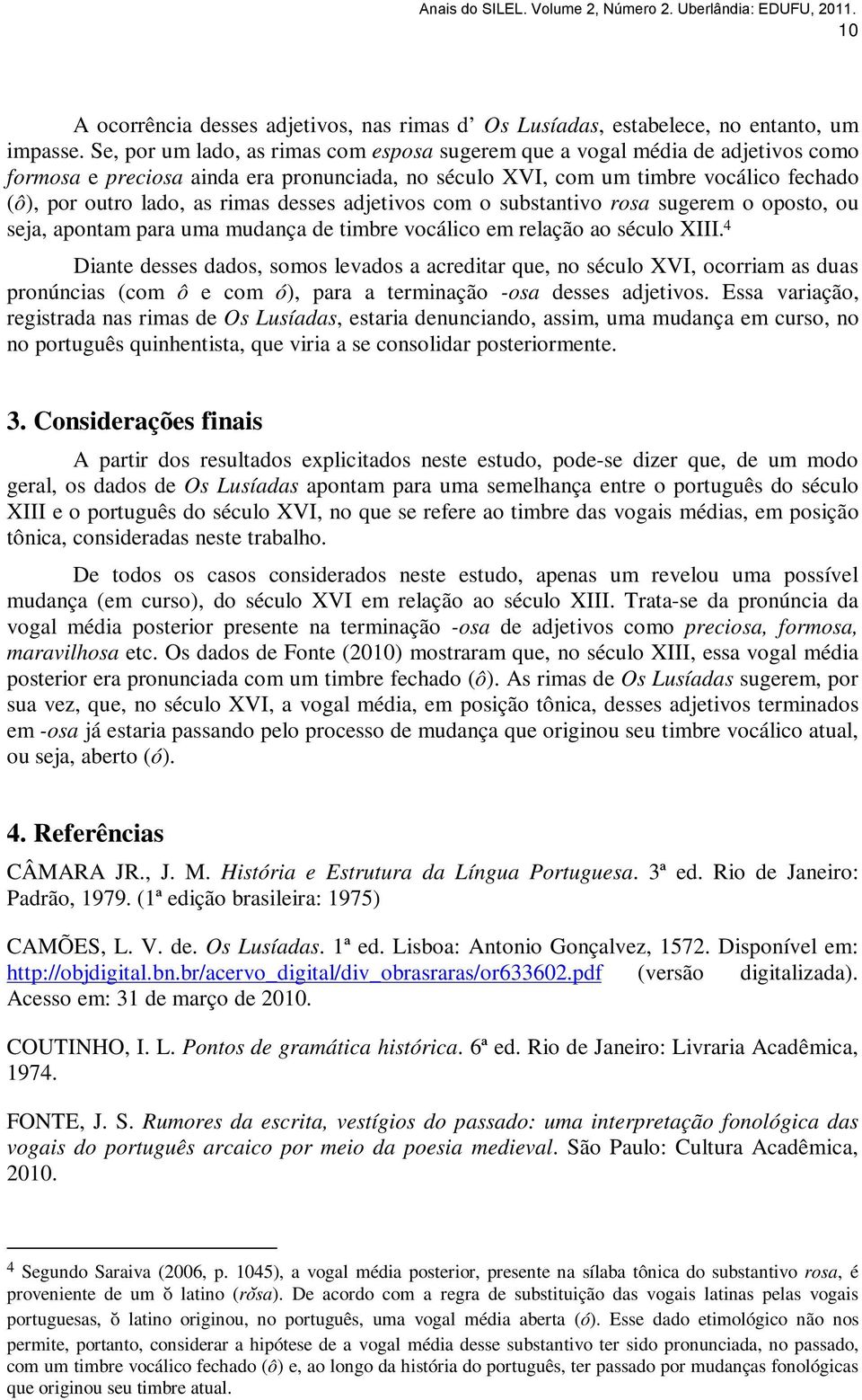 desses adjetivos com o substantivo rosa sugerem o oposto, ou seja, apontam para uma mudança de timbre vocálico em relação ao século XIII.