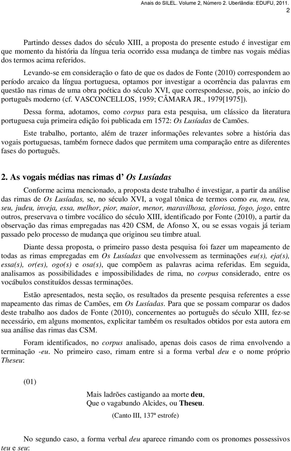 Levando-se em consideração o fato de que os dados de Fonte (2010) correspondem ao período arcaico da língua portuguesa, optamos por investigar a ocorrência das palavras em questão nas rimas de uma