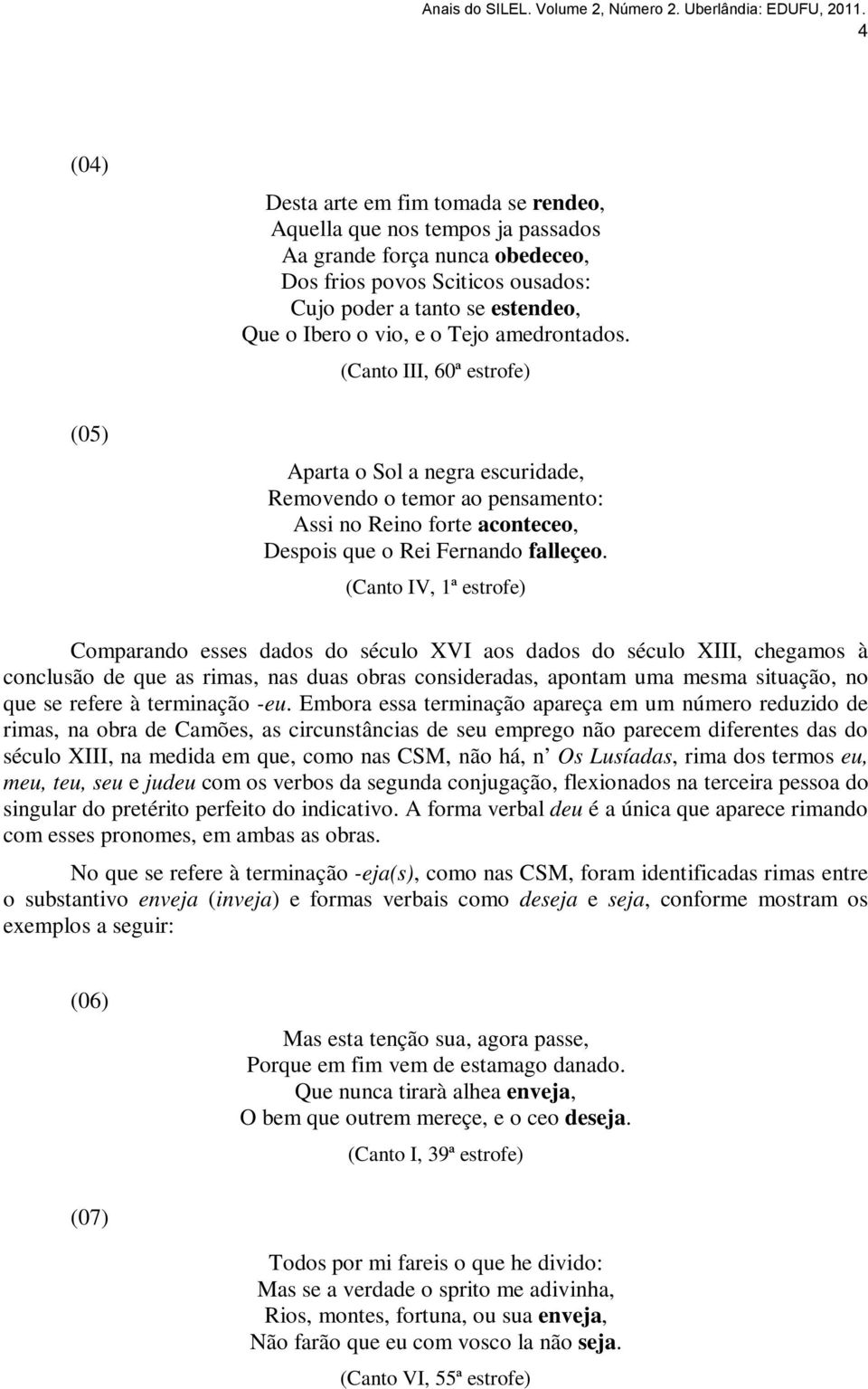 (Canto IV, 1ª estrofe) Comparando esses dados do século XVI aos dados do século XIII, chegamos à conclusão de que as rimas, nas duas obras consideradas, apontam uma mesma situação, no que se refere à