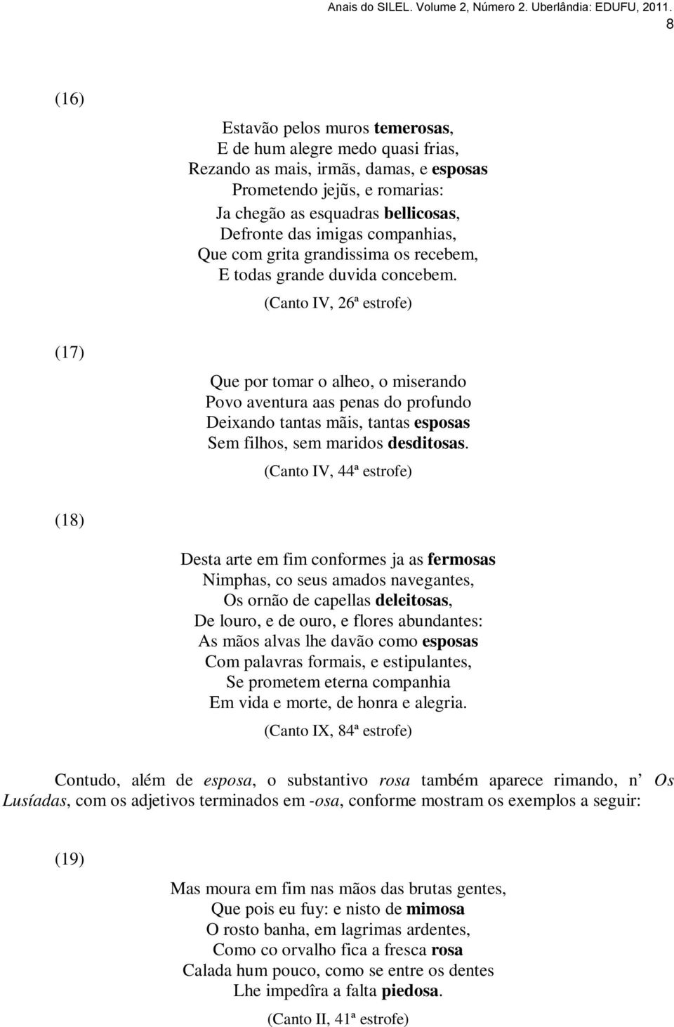 (Canto IV, 26ª estrofe) (17) Que por tomar o alheo, o miserando Povo aventura aas penas do profundo Deixando tantas mãis, tantas esposas Sem filhos, sem maridos desditosas.