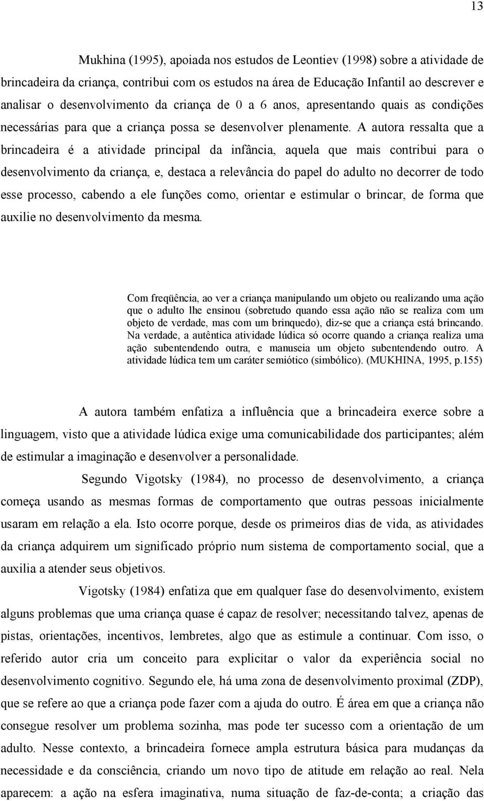 A autora ressalta que a brincadeira é a atividade principal da infância, aquela que mais contribui para o desenvolvimento da criança, e, destaca a relevância do papel do adulto no decorrer de todo