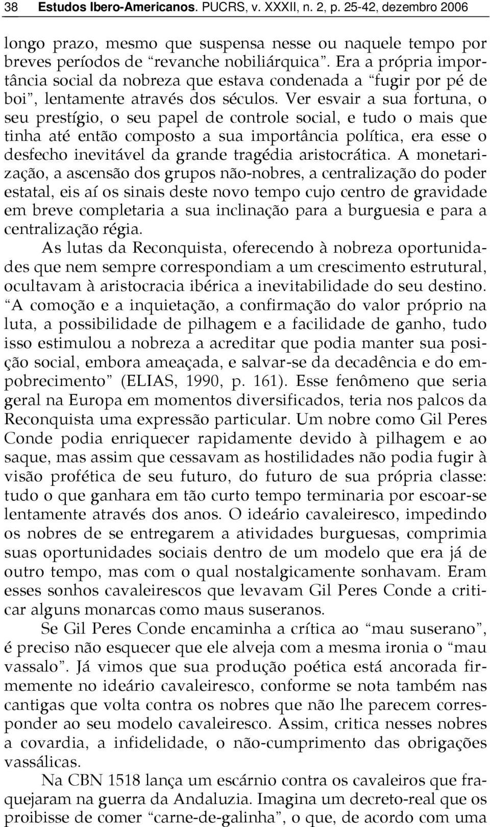 Ver esvair a sua fortuna, o seu prestígio, o seu papel de controle social, e tudo o mais que tinha até então composto a sua importância política, era esse o desfecho inevitável da grande tragédia