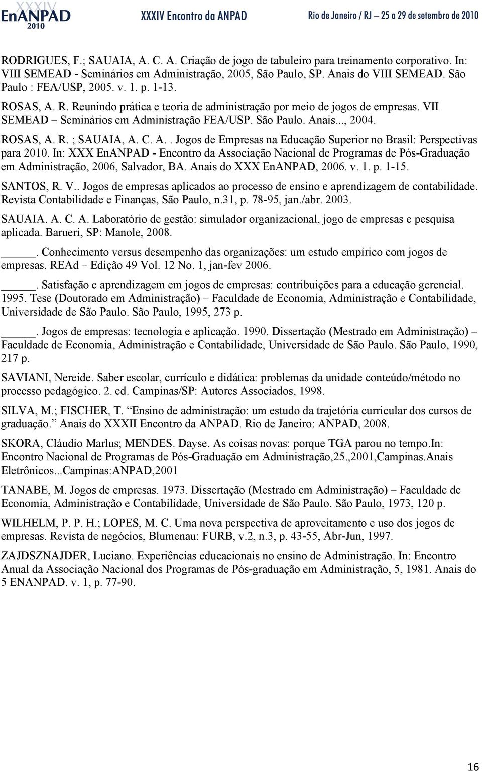 .., 2004. ROSAS, A. R. ; SAUAIA, A. C. A.. Jogos de Empresas na Educação Superior no Brasil: Perspectivas para 2010.