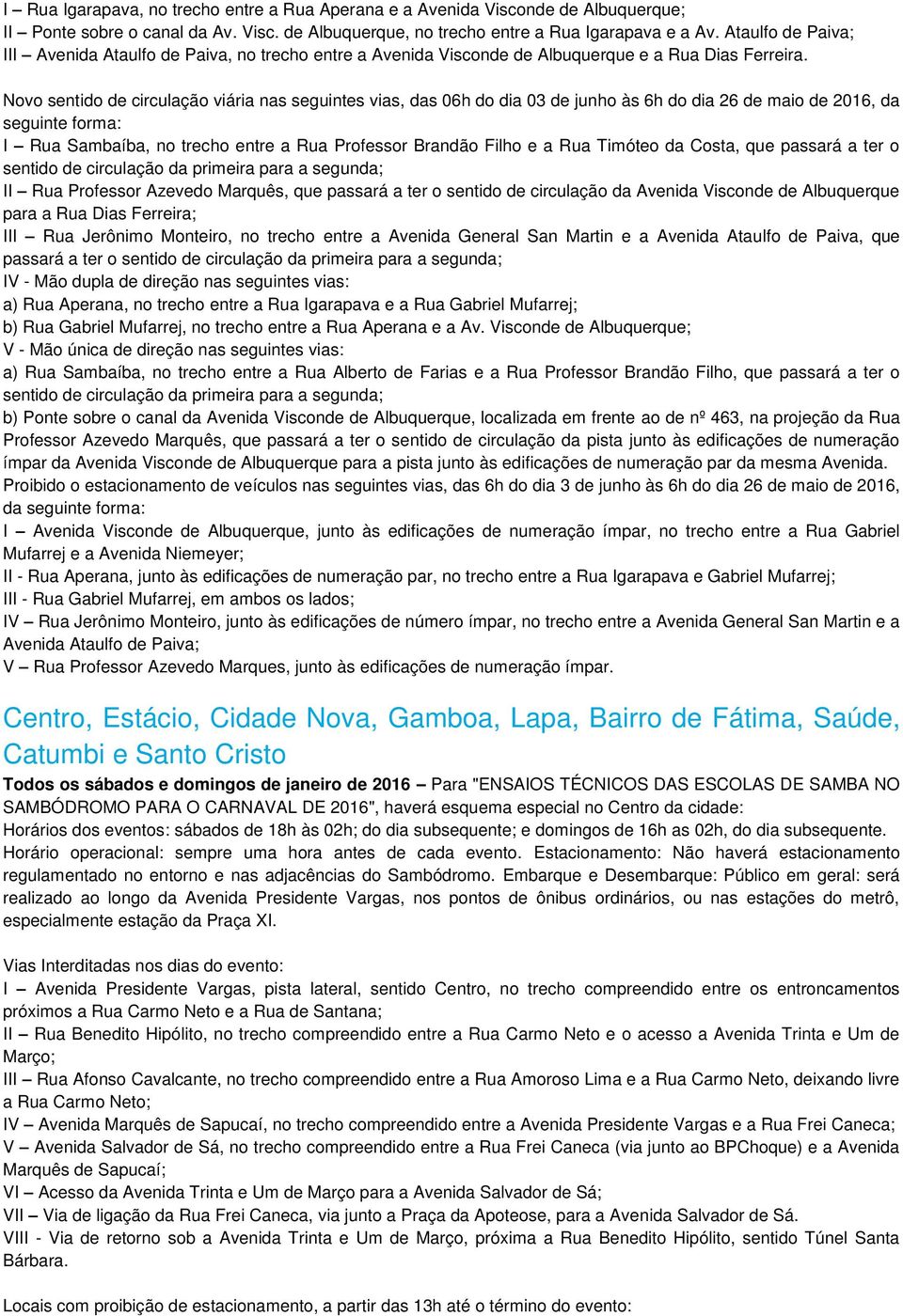 Novo sentido de circulação viária nas seguintes vias, das 06h do dia 03 de junho às 6h do dia 26 de maio de 2016, da seguinte forma: I Rua Sambaíba, no trecho entre a Rua Professor Brandão Filho e a